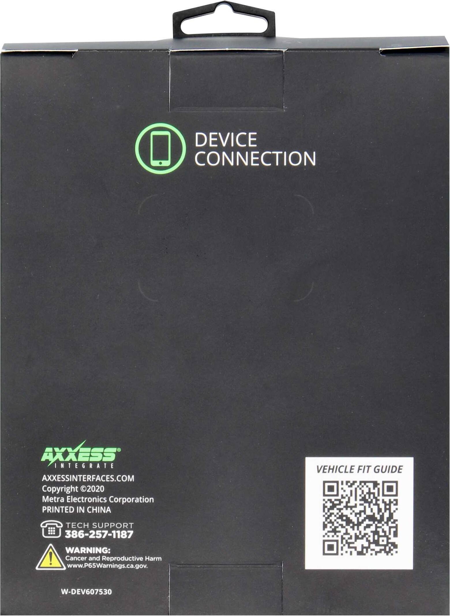 DEVICE CONNECTION

AXXESS INTEGRATE  
AXXESSINTERFACES.COM  
Copyright ©2020 Metra Electronics Corporation  
PRINTED IN CHINA  

TECH SUPPORT  
386-257-1187  

WARNING:  
Cancer and Reproductive Harm  
www.P65Warnings.ca.gov  

W-DEV607530  

VEHICLE FIT GUIDE