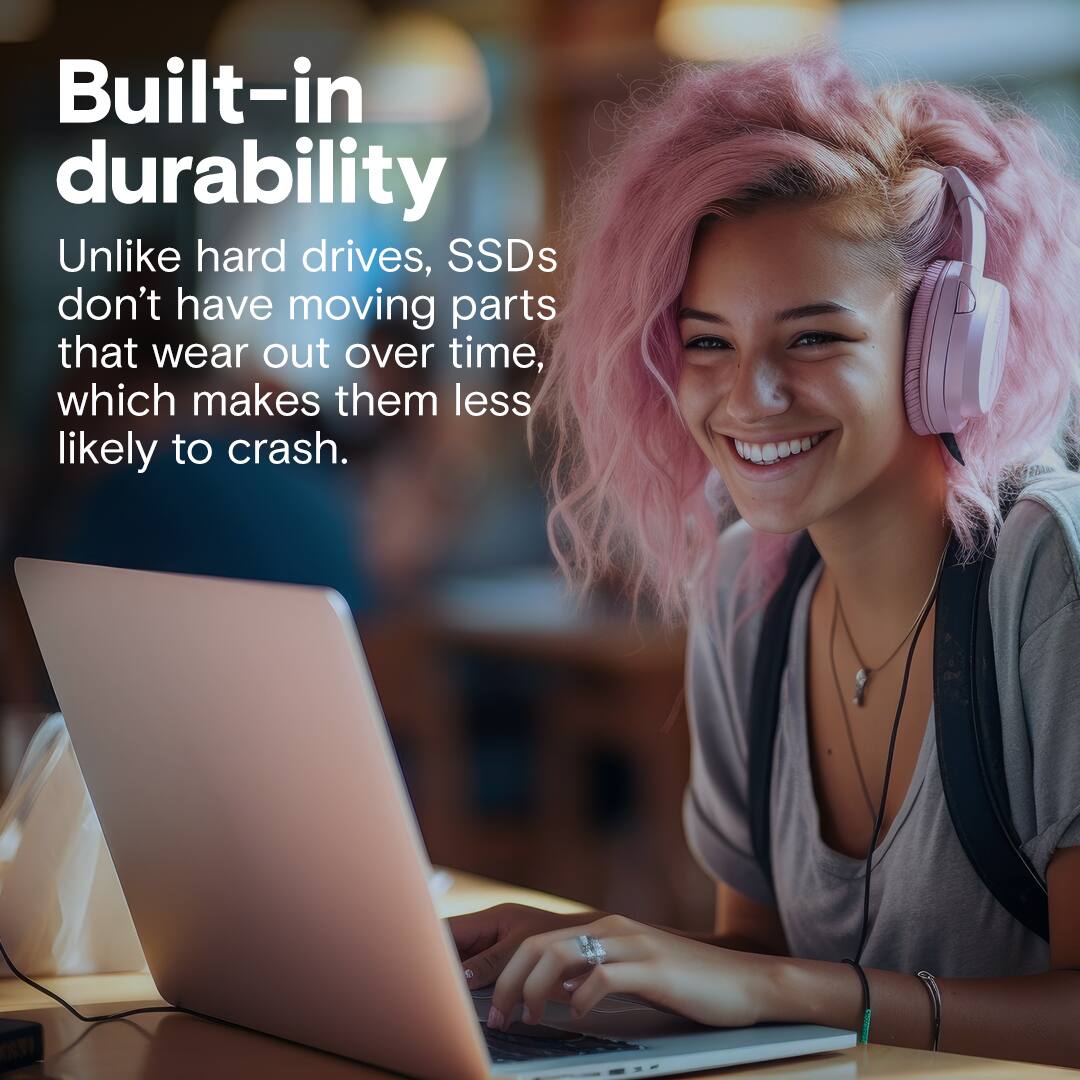 Built-in durability: Unlike hard drives, SSDs don't have moving parts that wear out over time, which makes them less likely to crash.