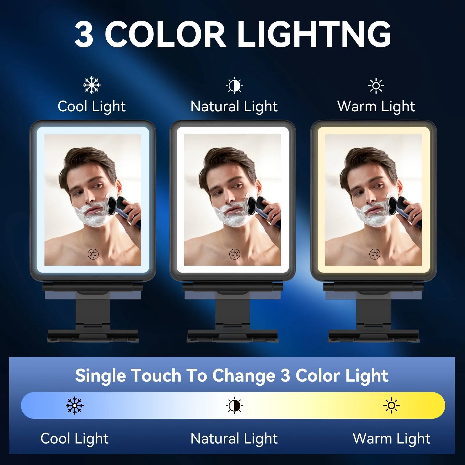 3 COLOR LIGHTING

Cool Light Natural Light Warm Light

Single Touch To Change 3 Color Light

Cool Light Natural Light Warm Light