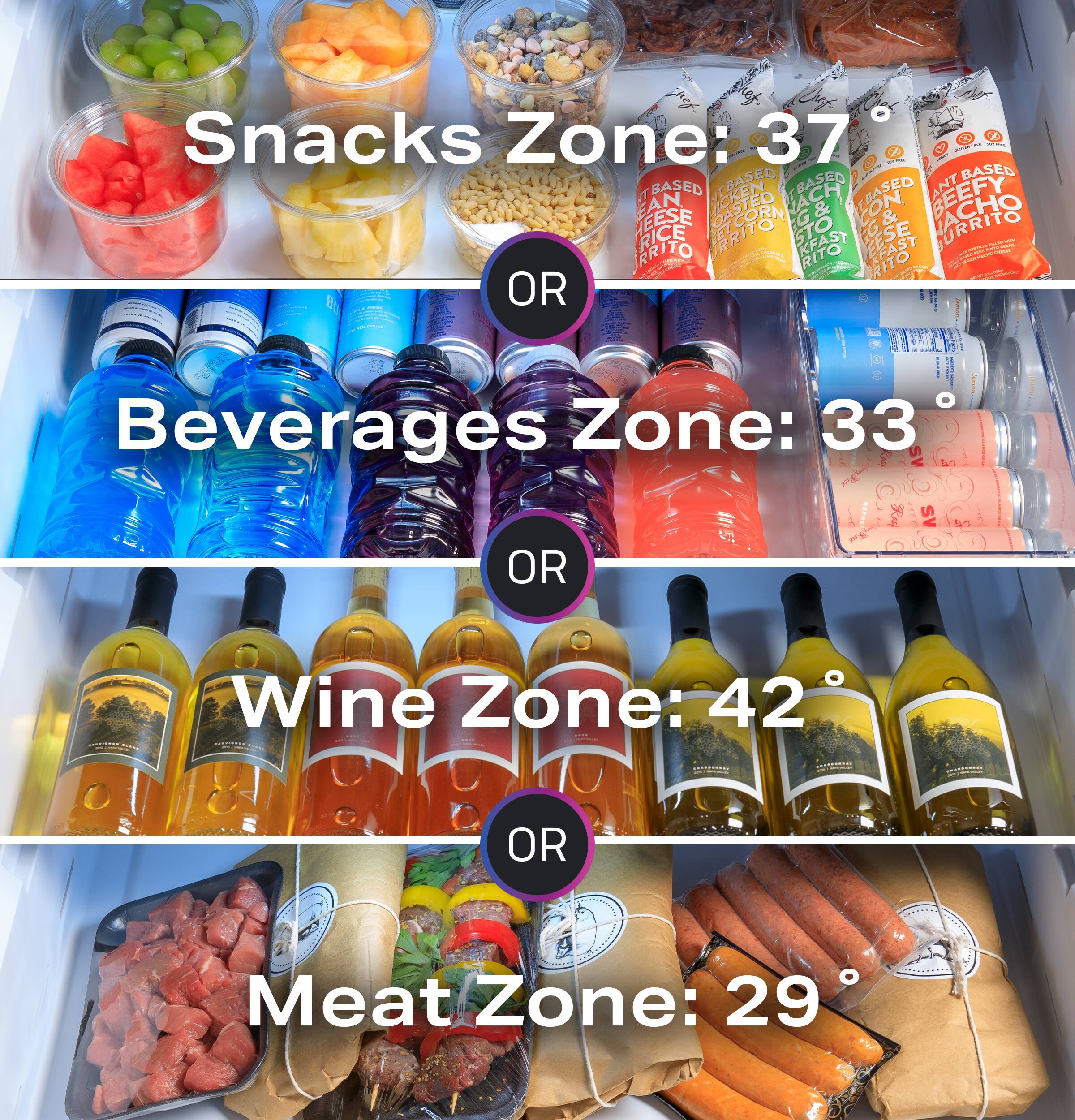 Snacks Zone: 37°F 2°F 32°F 33°F 39°F 40°F 41°F 42°F 43°F 44°F 45°F 46°F 47°F 48°F 49°F 50°F 51°F 52°F 53°F 54°F 55°F 56°F 57°F 58°F 59°F 60°F 61°F 62°F 63°F 64°F 65°F 66°F 67°F 68°F 69°F 70°F 71°F 72°F 73°F 74°F 75°F 76°F 77°F 78°F 79°F 80°F 81°F 82°F 83°F 84°F 85°F 86°F 87°F 88°F 89°F 90°F 91°F 92°F 93°F 94°F 95°F 96°F 97°F 98°F 99°F 100°F

Beverages Zone: 33°F 35°F 37°F 39°F 41°F 43°F 45°F 47°F 49°F 51°F 53°F 55°F 57°F 59°F 61°F 63°F 65°F 67°F 69°F 71°F 73°F 75°F 77°F 79°F 81°F 83°F 85°F 87°F 89°F 91°F 93°F 95°F 97°F 99°F
