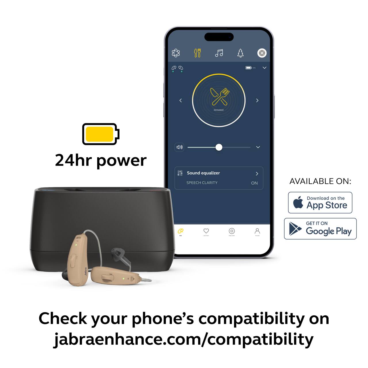 24hr power

Sound equalizer  
SPEECH CLARITY ON

AVAILABLE ON:  
Download on the App Store  
GET IT ON Google Play

Check your phone's compatibility on jabraenhance.com/compatibility