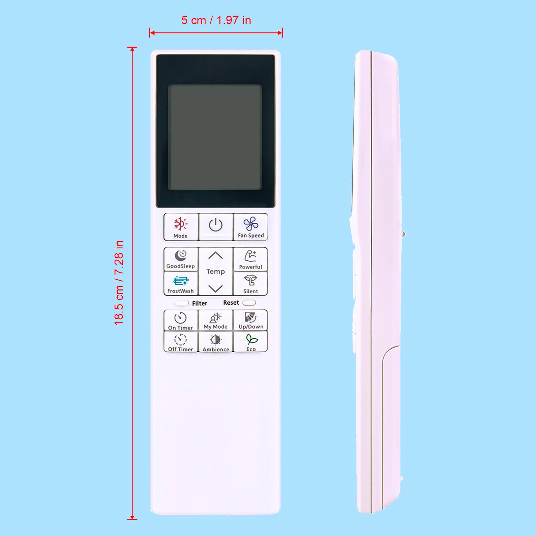 5 cm / 1.97 in  
18.5 cm / 7.28 in  
28 in  

Mode  
Fan Speed  
Temp  
FrostWash  
Silent  
Filter  
Reset  

GoodSleep  
Powerful  
Silent  

On Timer  
My Mode  
Up/Down  
Off Timer  
Ambience  
Eco