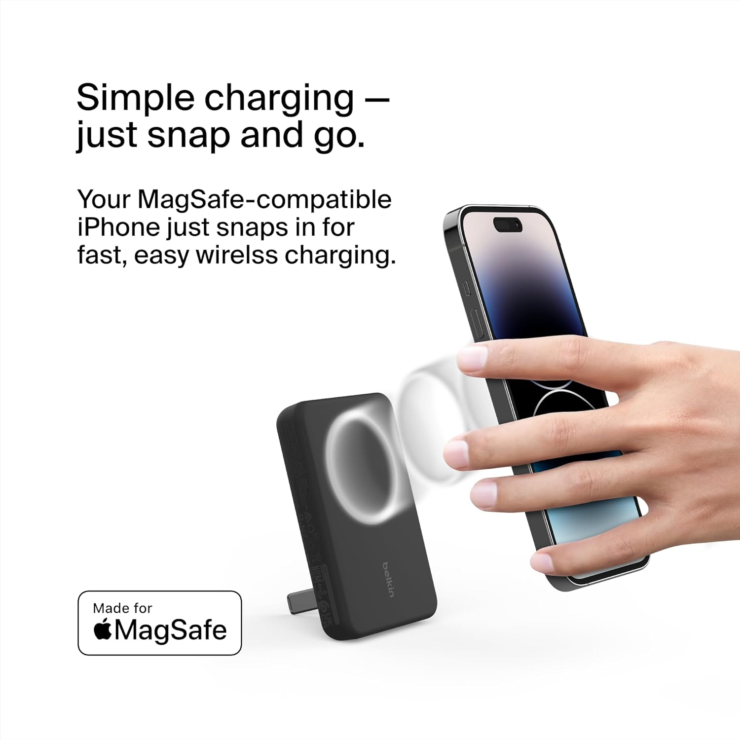 Simple charging – just snap and go.

Your MagSafe-compatible iPhone just snaps in for fast, easy wireless charging.

Made for MagSafe