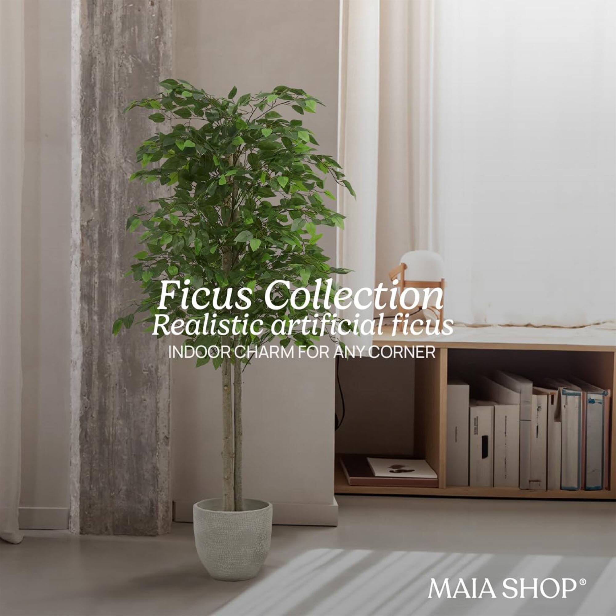 Ficus Collection  
Realistic artificial ficus  
INDOOR CHARM FOR ANY CORNER  
MAIA SHOP®