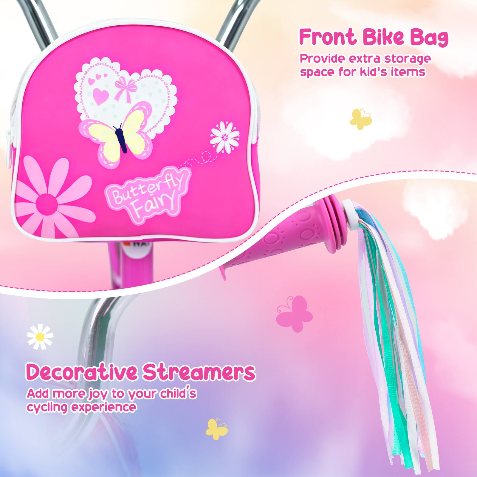 Front Bike Bag  
Provide extra storage space for kid's items  

Butterfly Fairy Decorative Streamers  
Add more joy to your child's cycling experience