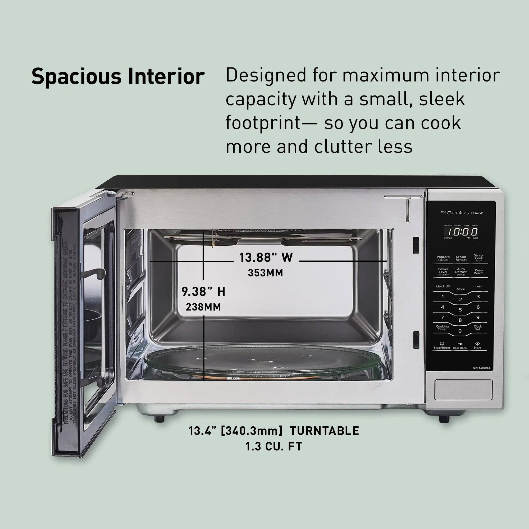 Spacious Interior  
Designed for maximum interior capacity with a small, sleek footprint—so you can cook more and clutter less

10:00 Calories SAS  
TO EXPOSURE POSSIBLE AVOID 01 USE SAFE OPERATE FOR PRECAUTIONS

13.88" W 353MM  
9.38" H 238MM  
13.4" [340.3mm] TURNTABLE  
1.3 CU. FT

Sugar Popcorn Sensor Cook Retweet Powe Auto Keep Lavel Dobest Warm Quick DE Less More I 3 2 4 6 5 7 9 8 Cooking Cook Keter A 0 Stop/Rext Open than NN-SUINGS