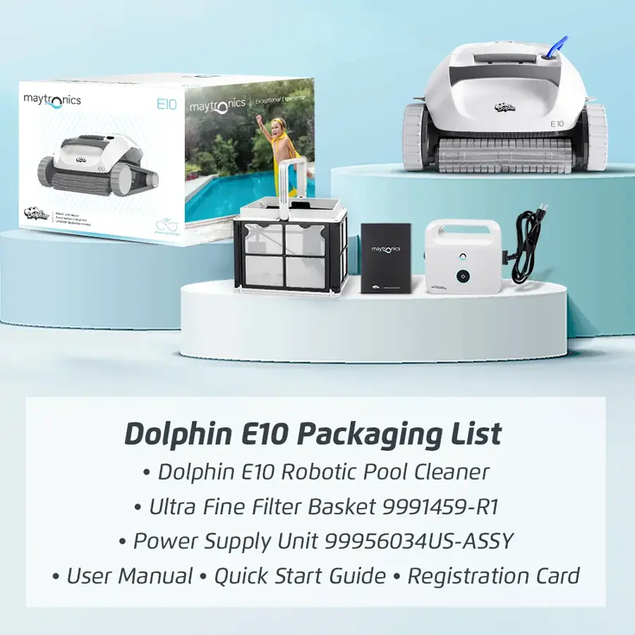 Dolphin E10 Packaging List:

* Dolphin E10 Robotic Pool Cleaner
* Ultra Fine Filter Basket (9991459-R1)
* Power Supply Unit (99956034US-ASSY)
* User Manual
* Quick Start Guide
* Registration Card