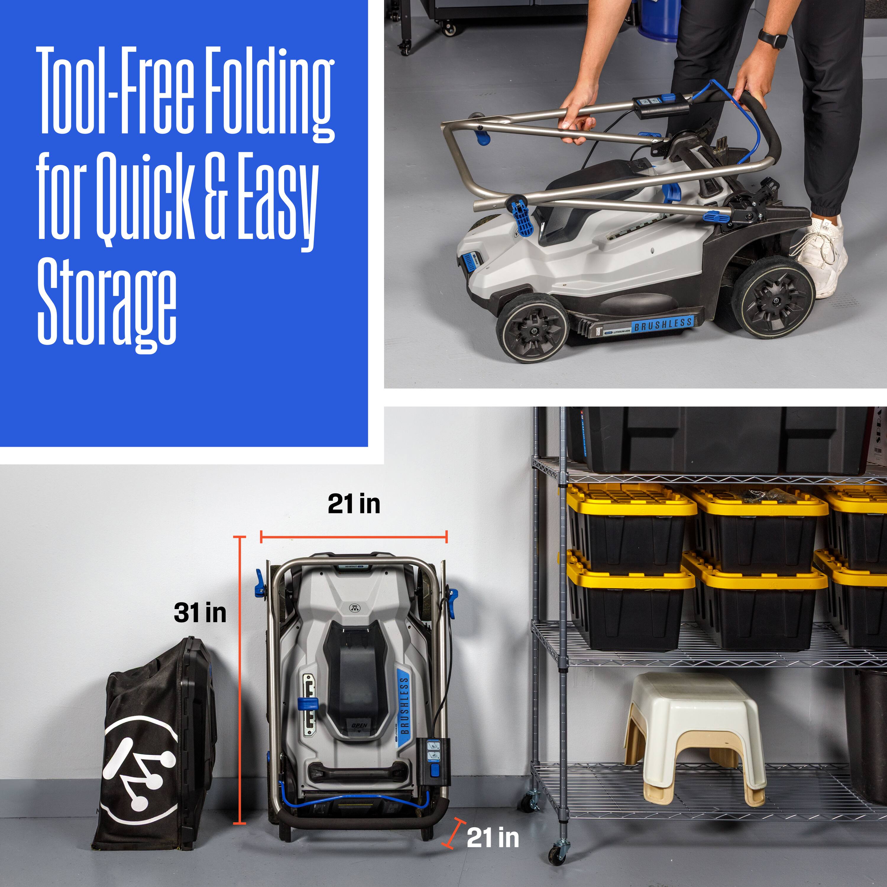 Tool-Free Folding for Quick & Easy Storage

BRUSHLESS

21 in

31 in

21 in