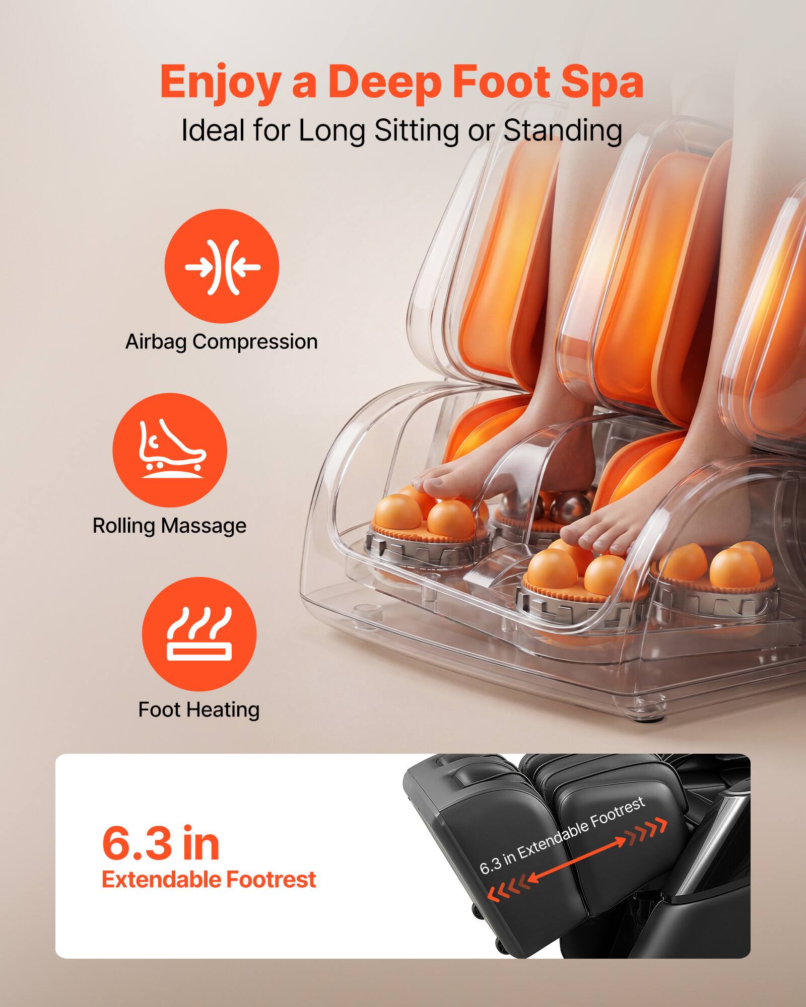 Enjoy a Deep Foot Spa  
Ideal for Long Sitting or Standing  

- Airbag Compression  
- Rolling Massage  
- Foot Heating  

6.3 in Extendable Footrest