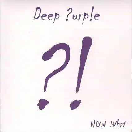 Deep Purple
?!
Now What