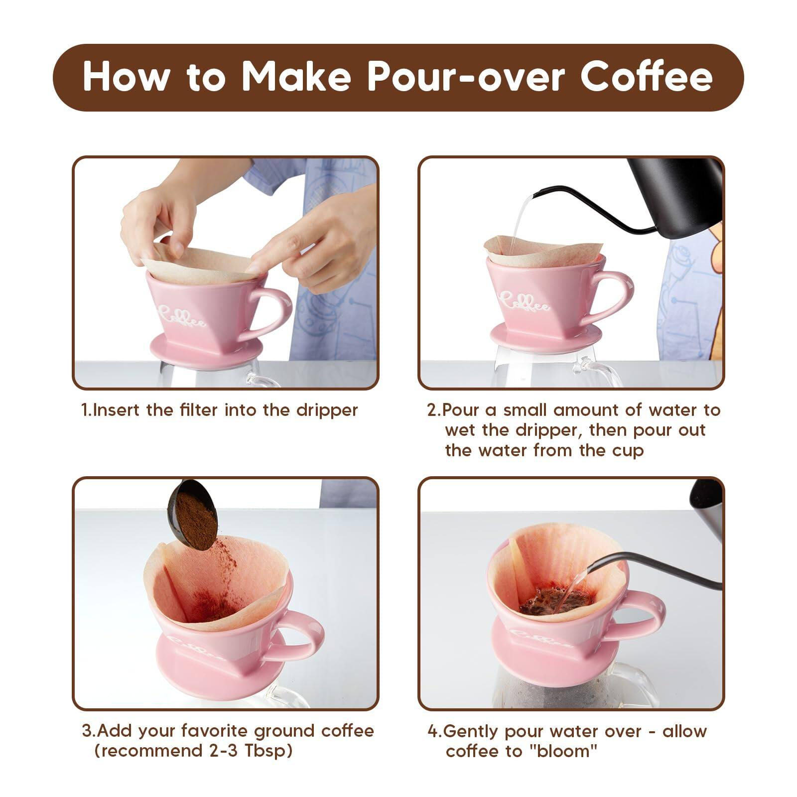 How to Make Pour-over Coffee

1. Insert the filter into the dripper
2. Pour a small amount of water to wet the dripper, then pour out the water from the cup
3. Add your favorite ground coffee (recommend 2-3 Tbsp)
4. Gently pour water over - allow coffee to "bloom"