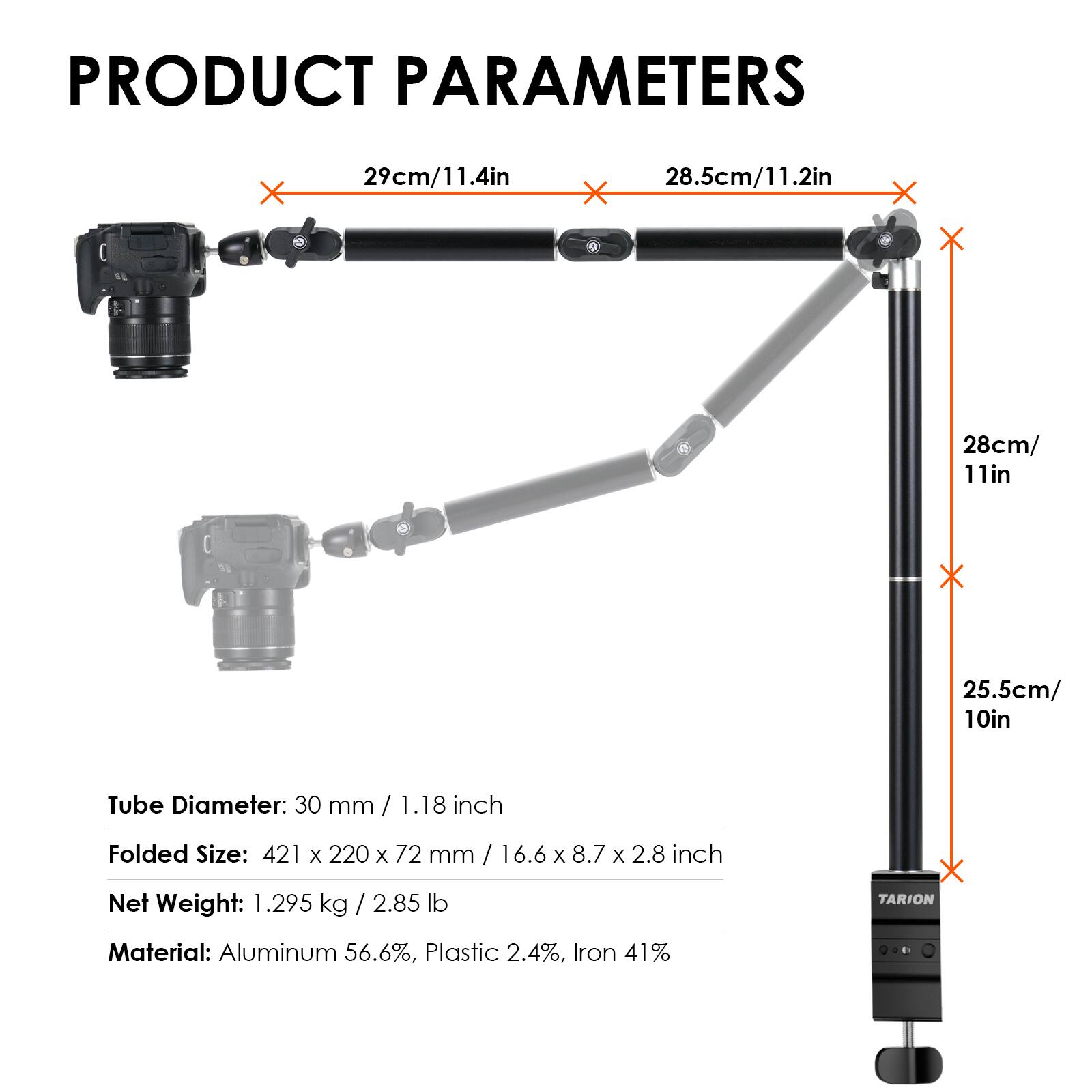 PRODUCT PARAMETERS

29cm/11.4in
28.5cm/11.2in
28cm/11in
25.5cm/10in

Tube Diameter: 30 mm / 1.18 inch
Folded Size: 421 x 220 x 72 mm / 16.6 x 8.7 x 2.8 inch
Net Weight: 1.295 kg / 2.85 lb

Material: Aluminum 56.6%, Plastic 2.4%, Iron 41%