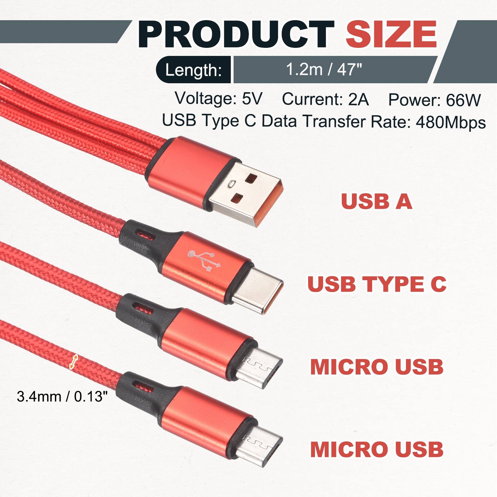 PRODUCT SIZE

Length: 1.2m / 47" / 47"

Voltage: 5V

Current: 2A

Power: 66W

USB Type C Data Transfer Rate: 480Mbps

USB A

USB TYPE C

MICRO USB

3.4mm / 0.13"