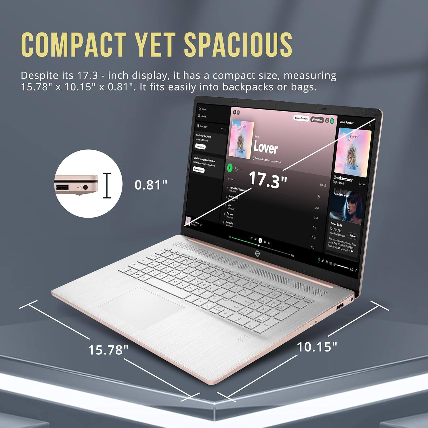 COMPACT YET SPACIOUS
Despite its 17.3-inch display, it has a compact size, measuring 15.78" x 10.15" x 0.81". It fits easily into backpacks or bags.
0.81"
17.3"
15.78"
10.15"