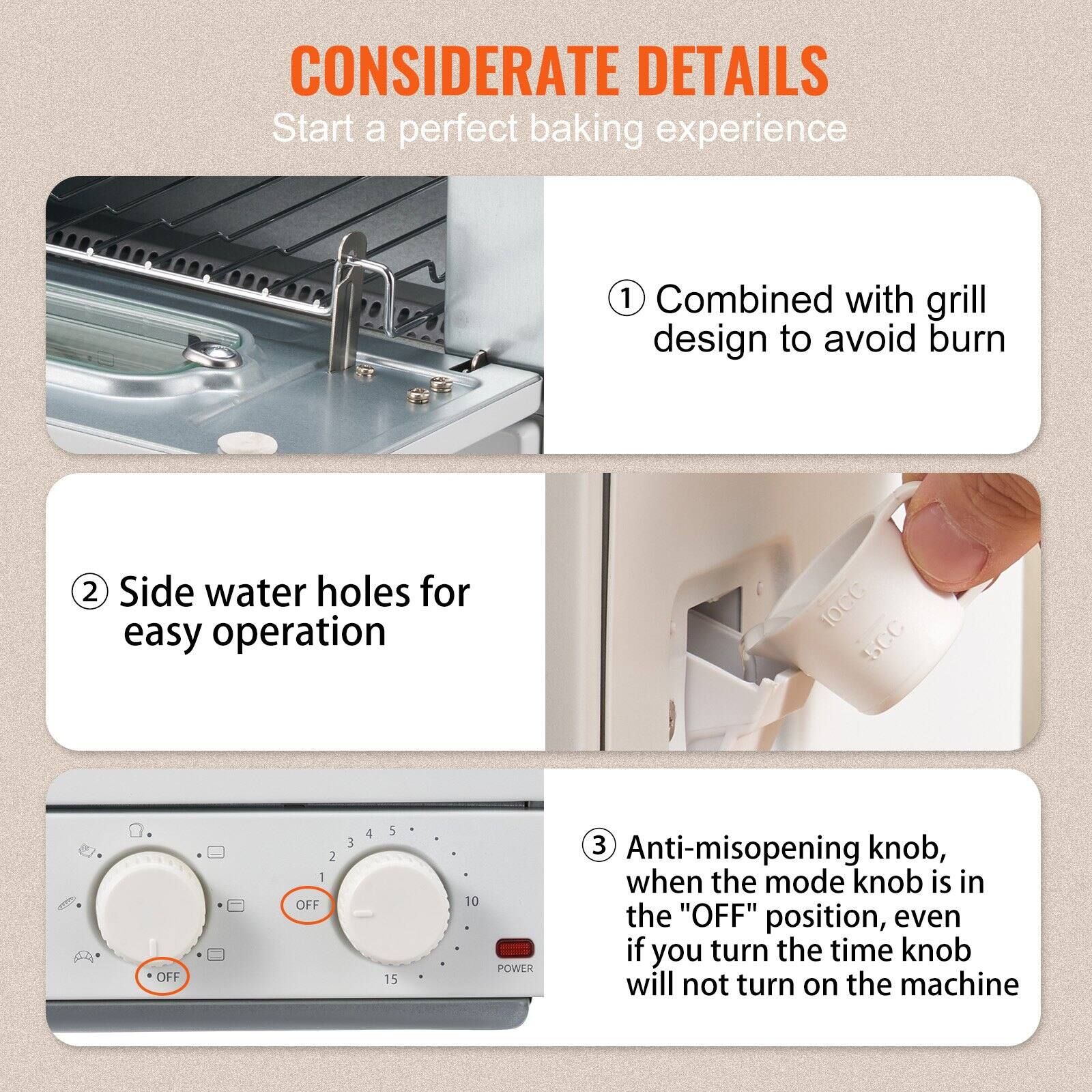 CONSIDERATE DETAILS  
Start a perfect baking experience

1. Combined with grill design to avoid burn
2. Side water holes for easy operation
3. Anti-misopening knob, when the mode knob is in the "OFF" position, even if you turn the time knob will not turn on the machine