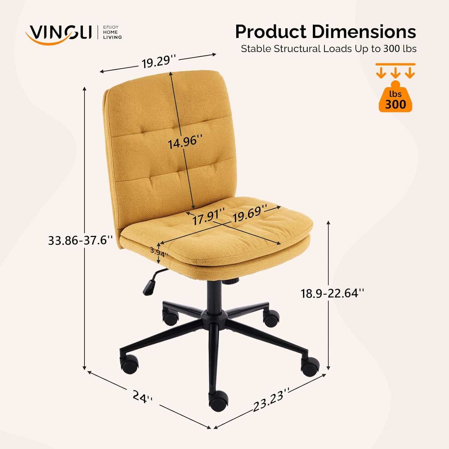 VINGLI | HOME LIVING

Product Dimensions
Stable Structural Loads Up to 300 lbs

- 19.29"
- 14.96"
- 17.91" - 19.69"
- 33.86" - 37.6"
- 3.94"
- 18.9" - 22.64"
- 24"
- 23.23"