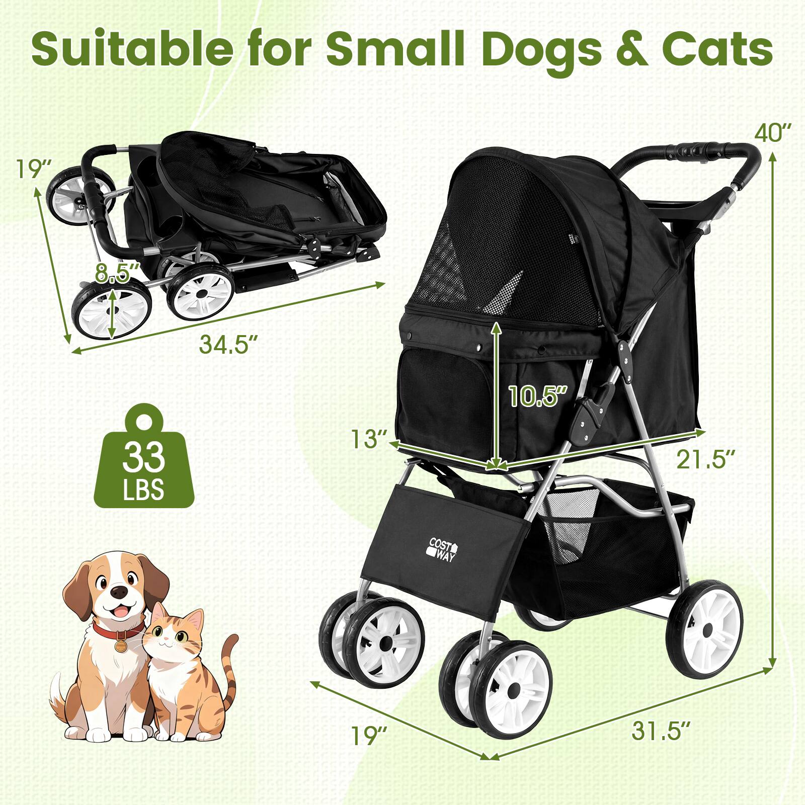 Suitable for Small Dogs & Cats

- 19"
- 40"
- 8.5"
- 34.5"
- 33 LBS
- 13"
- 10.5"
- 21.5"
- 19"
- 31.5"