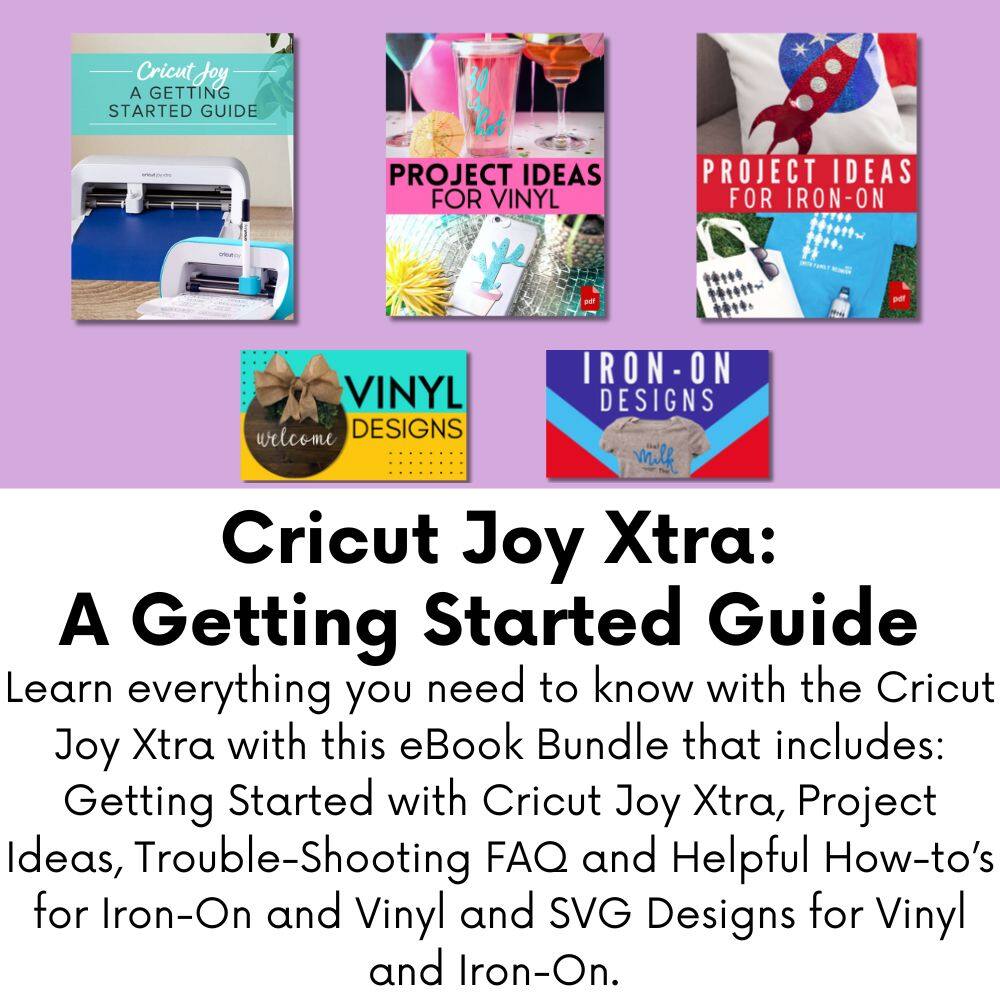 Cricut Joy Xtra: A Getting Started Guide
Learn everything you need to know with the Cricut Joy Xtra with this eBook Bundle that includes:
Getting Started with Cricut Joy Xtra, Project Ideas, Trouble-Shooting FAQ and Helpful How-to's for Iron-On and Vinyl and SVG Designs for Vinyl and Iron-On.

Cricut Joy A GETTING STARTED GUIDE
PROJECT IDEAS FOR VINYL
PROJECT IDEAS FOR IRON-ON
IRON-ON DESIGNS
VINYL DESIGNS
welcome