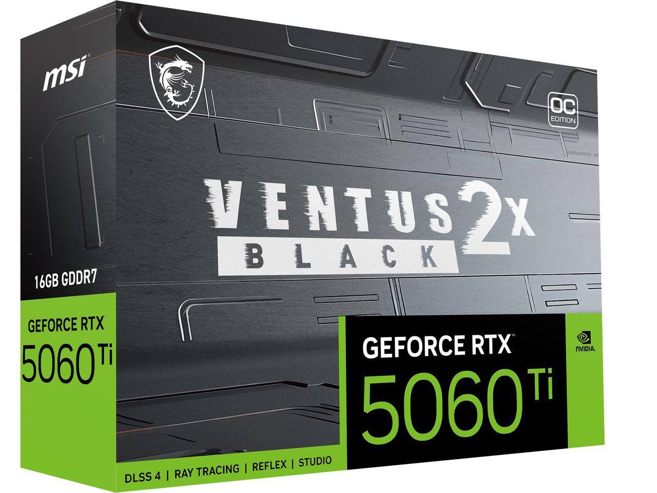MSI OC EDITION  
VENTUS 2X BLACK  
16GB GDDR7  
GEFORCE RTX 5060 Ti  
DLSS 4 | RAY TRACING | REFLEX | STUDIO  
NVIDIA