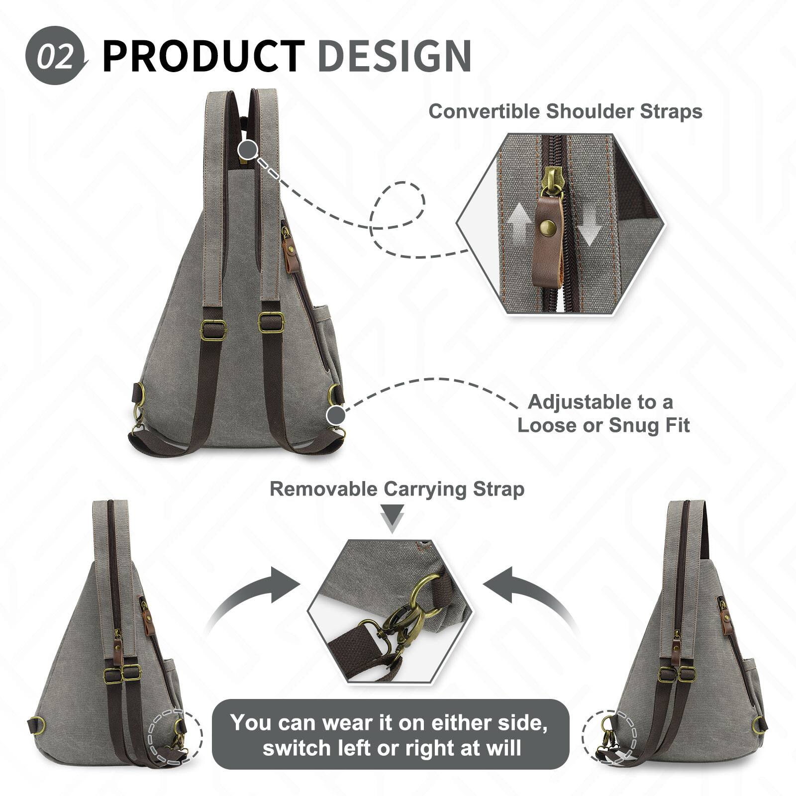 02 PRODUCT DESIGN

Convertible Shoulder Straps  
Adjustable to a Loose or Snug Fit

Removable Carrying Strap

You can wear it on either side, switch left or right at will