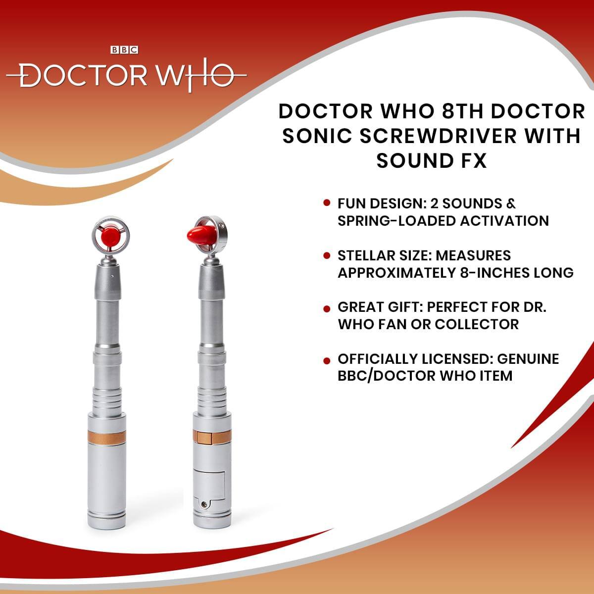 DOCTOR WHO 8TH DOCTOR SONIC SCREWDRIVER WITH SOUND FX

- FUN DESIGN: 2 SOUNDS & SPRING-LOADED ACTIVATION
- STELLAR SIZE: MEASURES APPROXIMATELY 8-INCHES LONG
- GREAT GIFT: PERFECT FOR DR. WHO FAN OR COLLECTOR
- OFFICIALLY LICENSED: GENUINE BBC/DOCTOR WHO ITEM