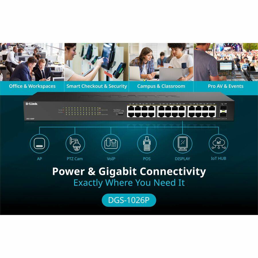 Office & Workspaces  
Smart Checkout & Security  
Campus & Classroom  
Pro AV & Events  

D-Link  

Power & Gigabit Connectivity  
Exactly Where You Need It  

DGS-1026P  

AP  
PTZ Cam  
VoIP  
POS  
DISPLAY  
IoT HUB