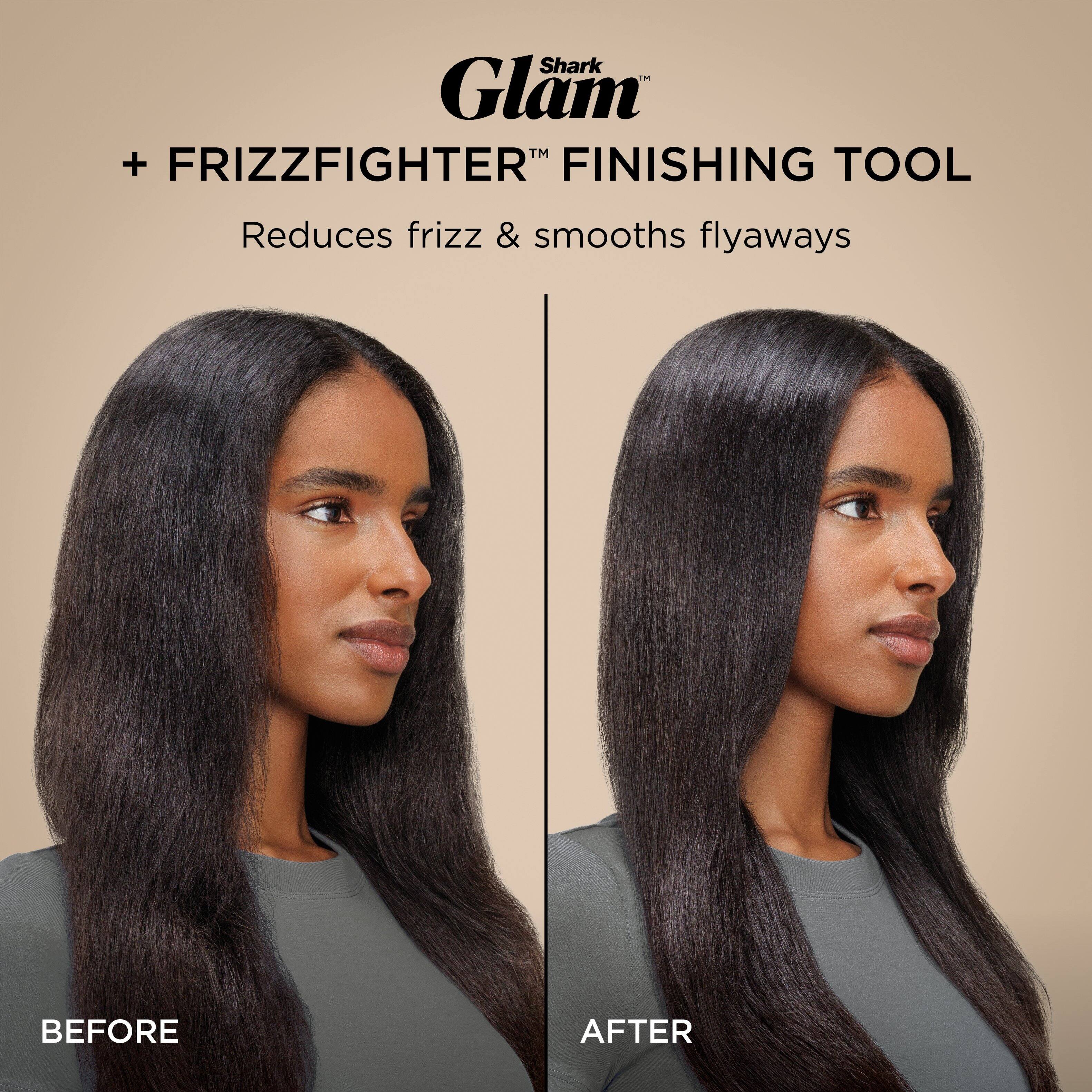 Shark Glam™ + FRIZZFIGHTER™ FINISHING TOOL  
Reduces frizz & smooths flyaways  

BEFORE  
AFTER