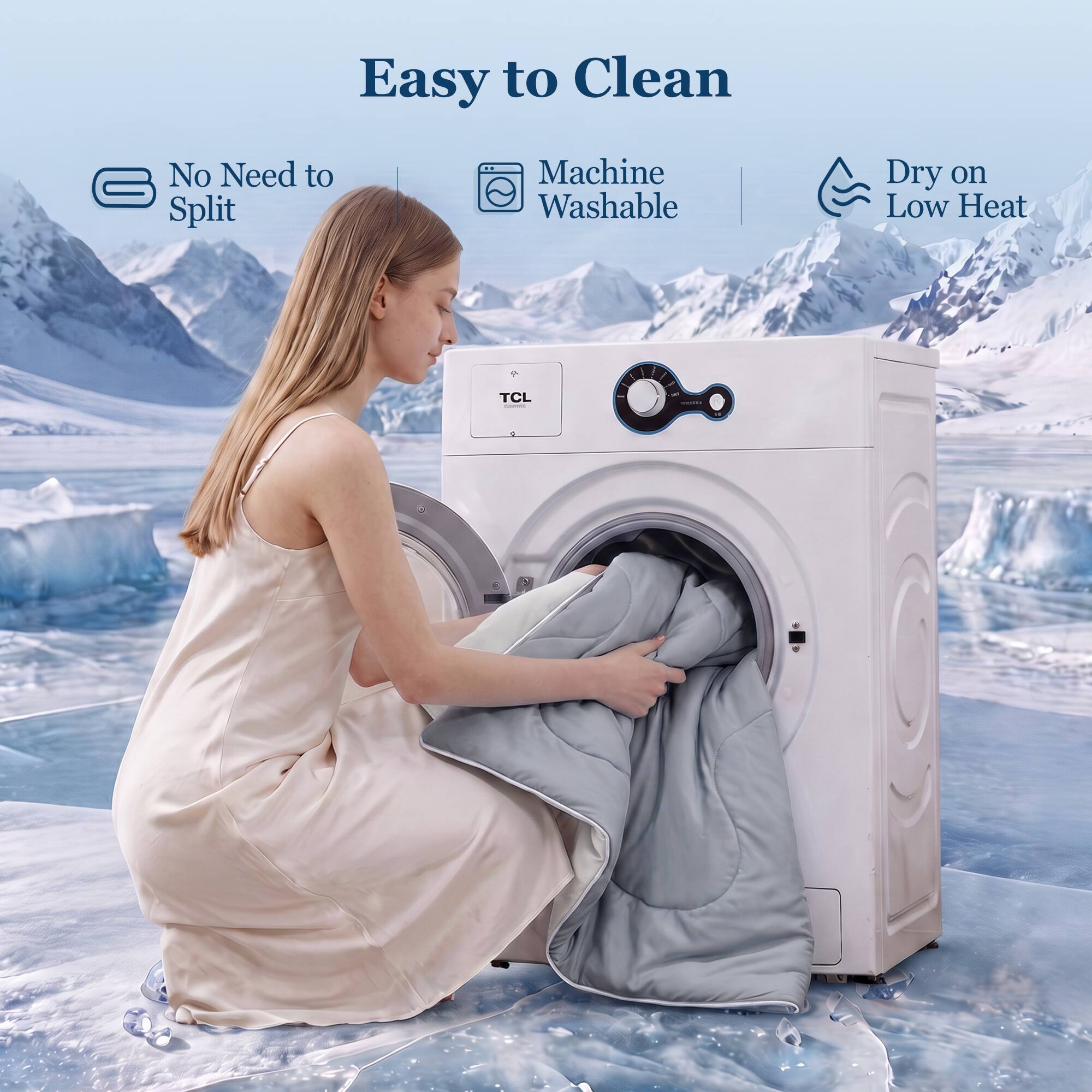 Easy to Clean  
No Need to Split  
Machine Washable  
Dry on Low Heat  
TCL