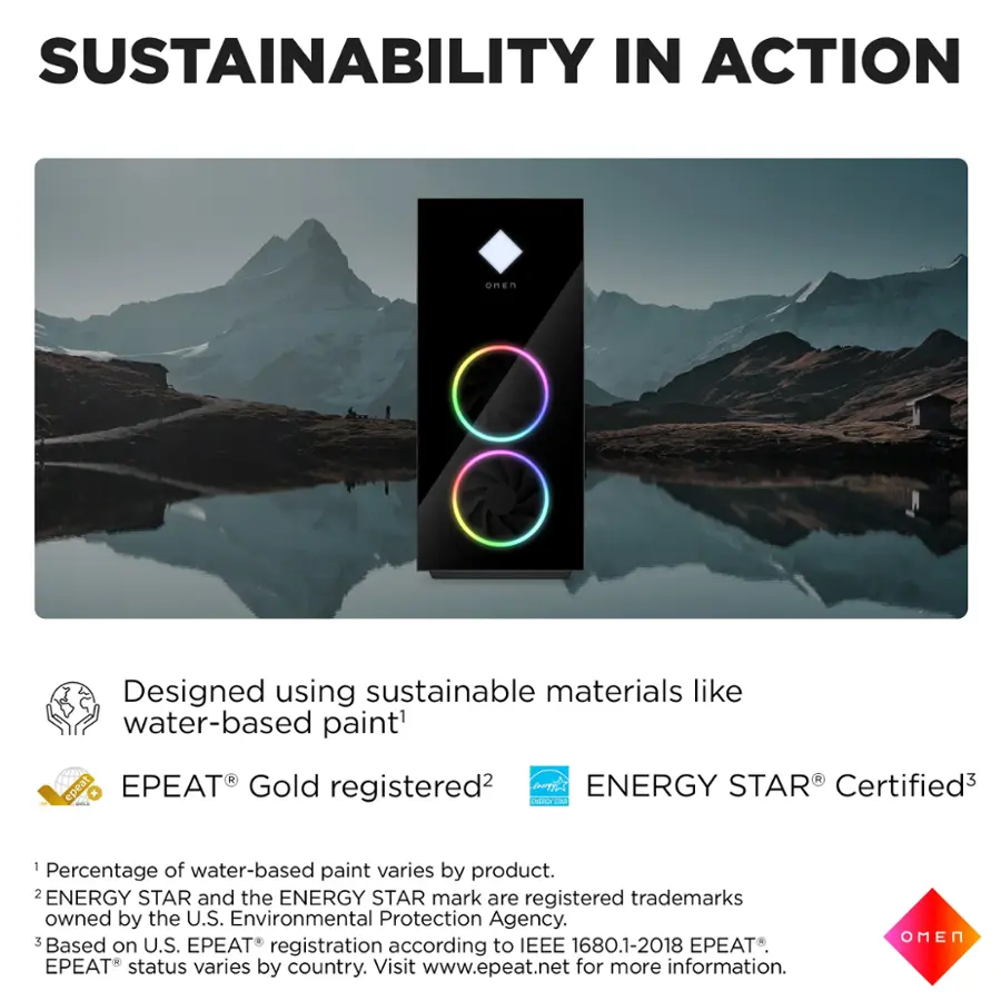 Sustainability in Action: Designed using sustainable materials like water-based paint. 1 of 1 water-based paint varies by product. 2 ENERGY STAR and the ENERGY STAR mark are registered trademarks owned by the U.S. Environmental Protection Agency. 3 Based on U.S. PEAT registration to IEEE 1680.1-2018 PEAT. PEAT status varies by country. Visit [www.epeat.net](http://www.epeat.net) for more information. OMEN.