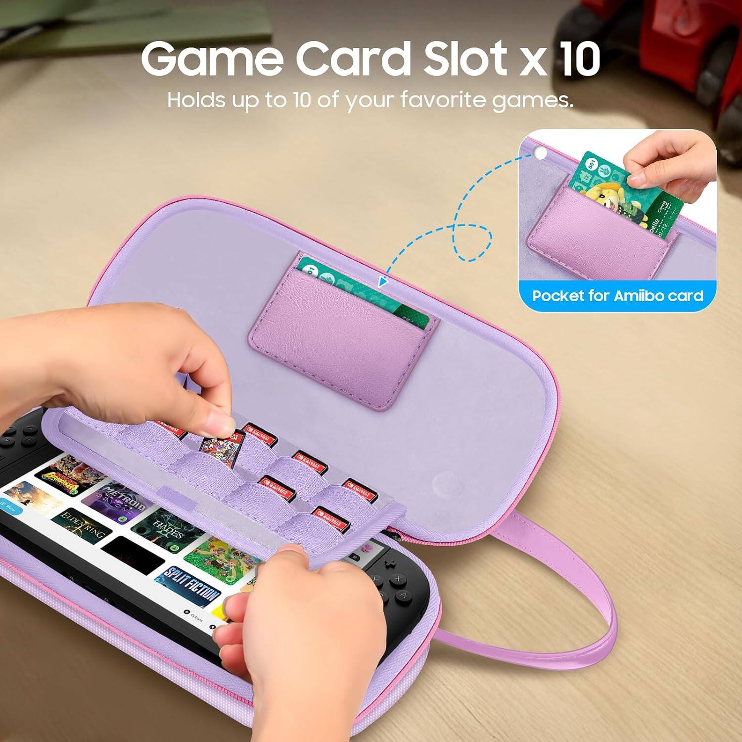 Game Card Slot x 10  
Holds up to 10 of your favorite games.  
Pocket for Amiibo card  

BANANZA  
El METROID  
ELDENTRING  
DEN HADES  
RING  
SPLIT FICTION  

al adidas  
VALIVA  
LIFFIES  
E - PRIMAGE