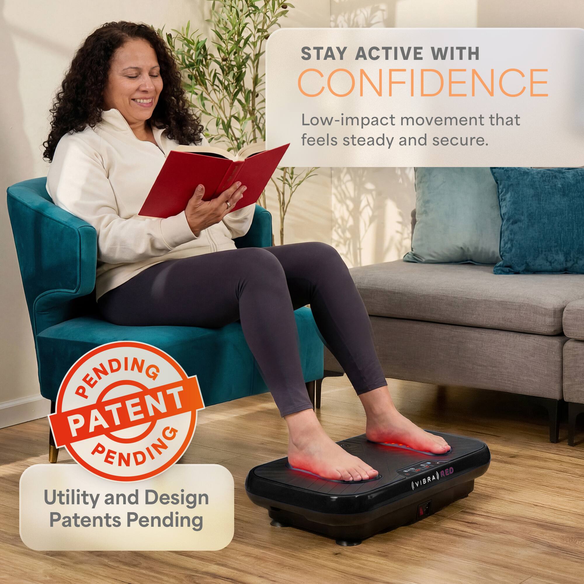 STAY ACTIVE WITH CONFIDENCE  
Low-impact movement that feels steady and secure.  

PENDING PATENT PENDING  
Utility and Design Patents Pending  

VIBRAIRED