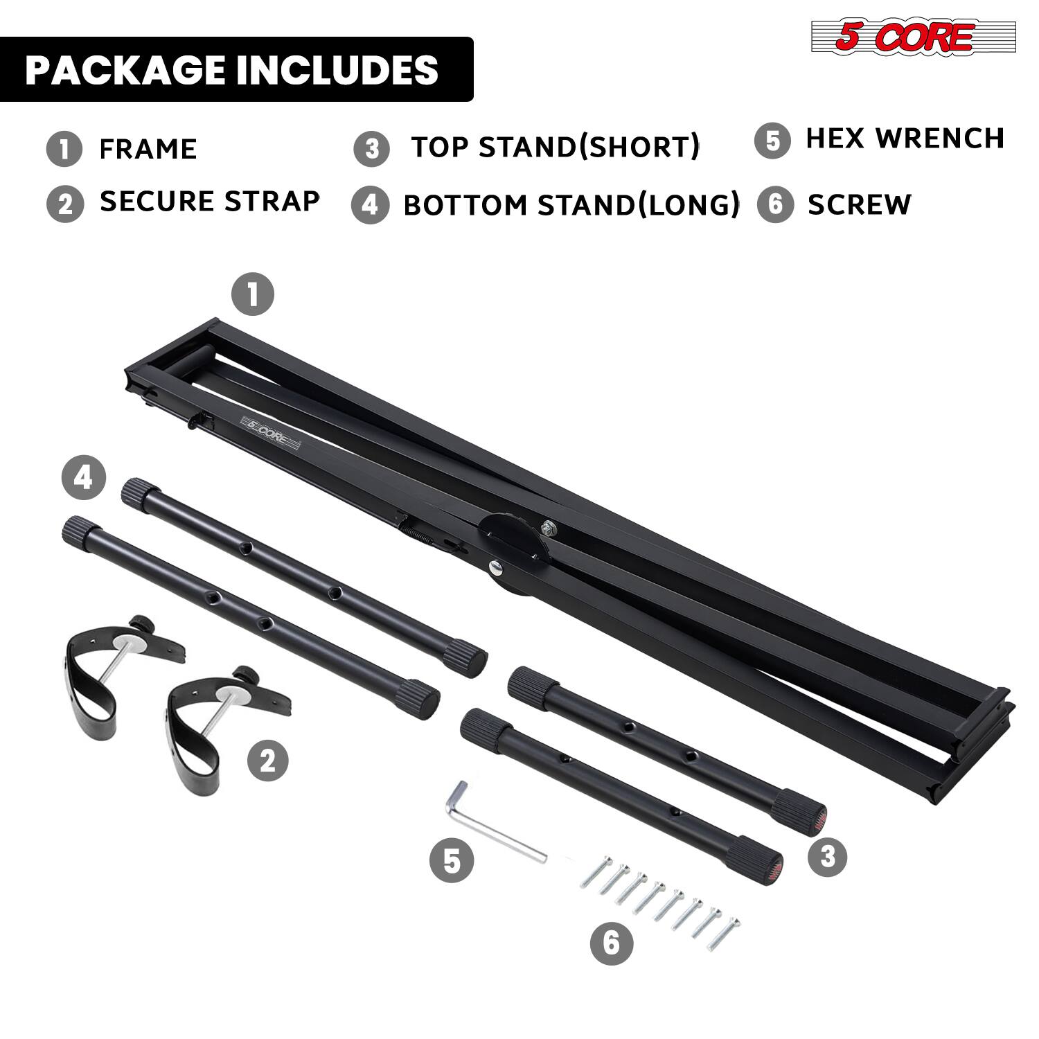 PACKAGE INCLUDES

1. FRAME
2. SECURE STRAP
3. TOP STAND (SHORT)
4. BOTTOM STAND (LONG)
5. HEX WRENCH
6. SCREW