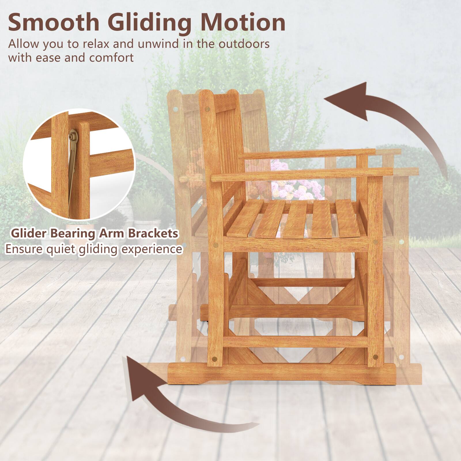 Smooth Gliding Motion  
Allow you to relax and unwind in the outdoors with ease and comfort  

Glider Bearing Arm Brackets  
Ensure quiet gliding experience