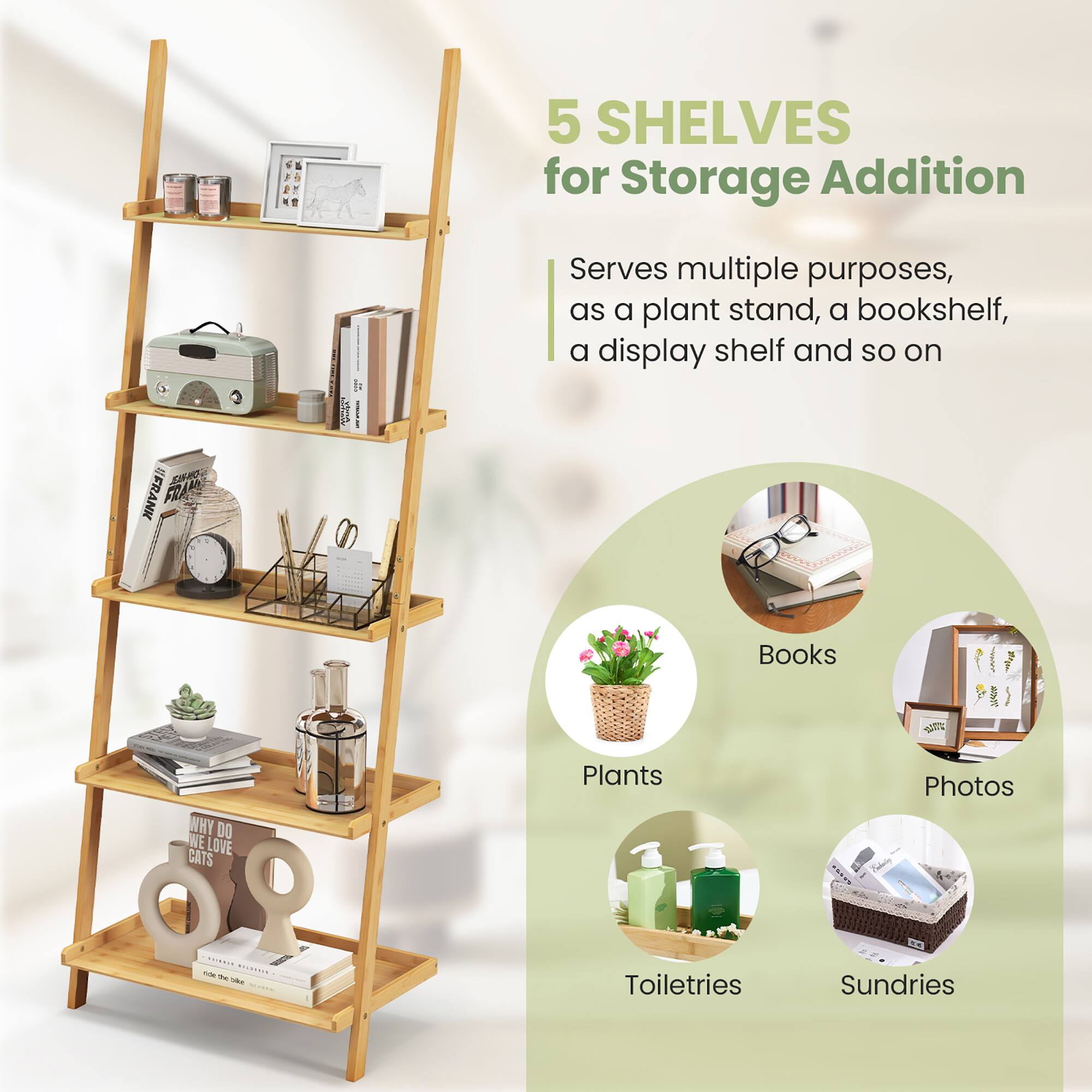 5 SHELVES for Storage Addition

Serves multiple purposes, as a plant stand, a bookshelf, a display shelf and so on

- Books
- Plants
- Photos
- Toiletries
- Sundries