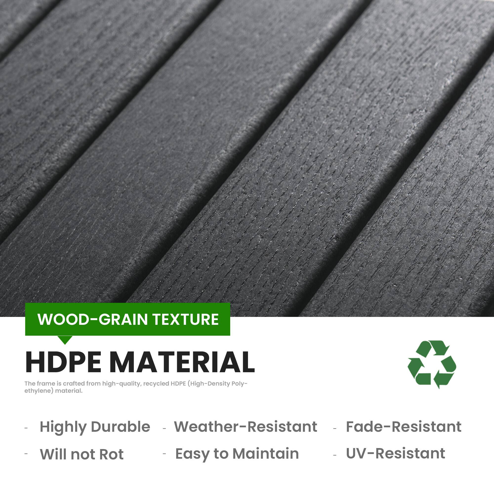WOOD-GRAIN TEXTURE  
HDPE MATERIAL  

The frame is crafted from high-quality, recycled HDPE (High-Density Polyethylene) material.  

- Highly Durable  
- Weather-Resistant  
- Fade-Resistant  
- Will not Rot  
- Easy to Maintain  
- UV-Resistant