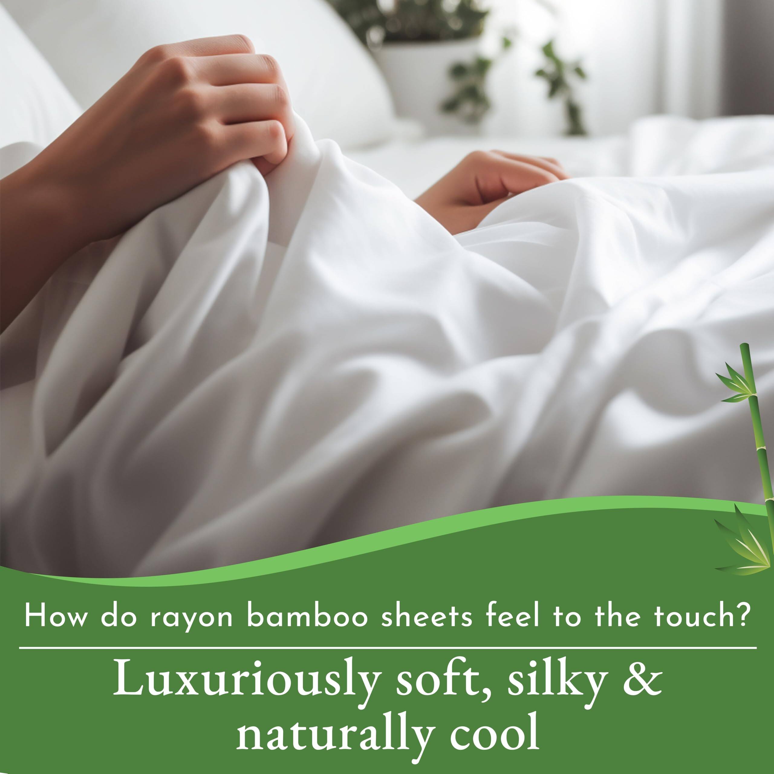 How do rayon bamboo sheets feel to the touch?  
Luxuriously soft, silky & naturally cool