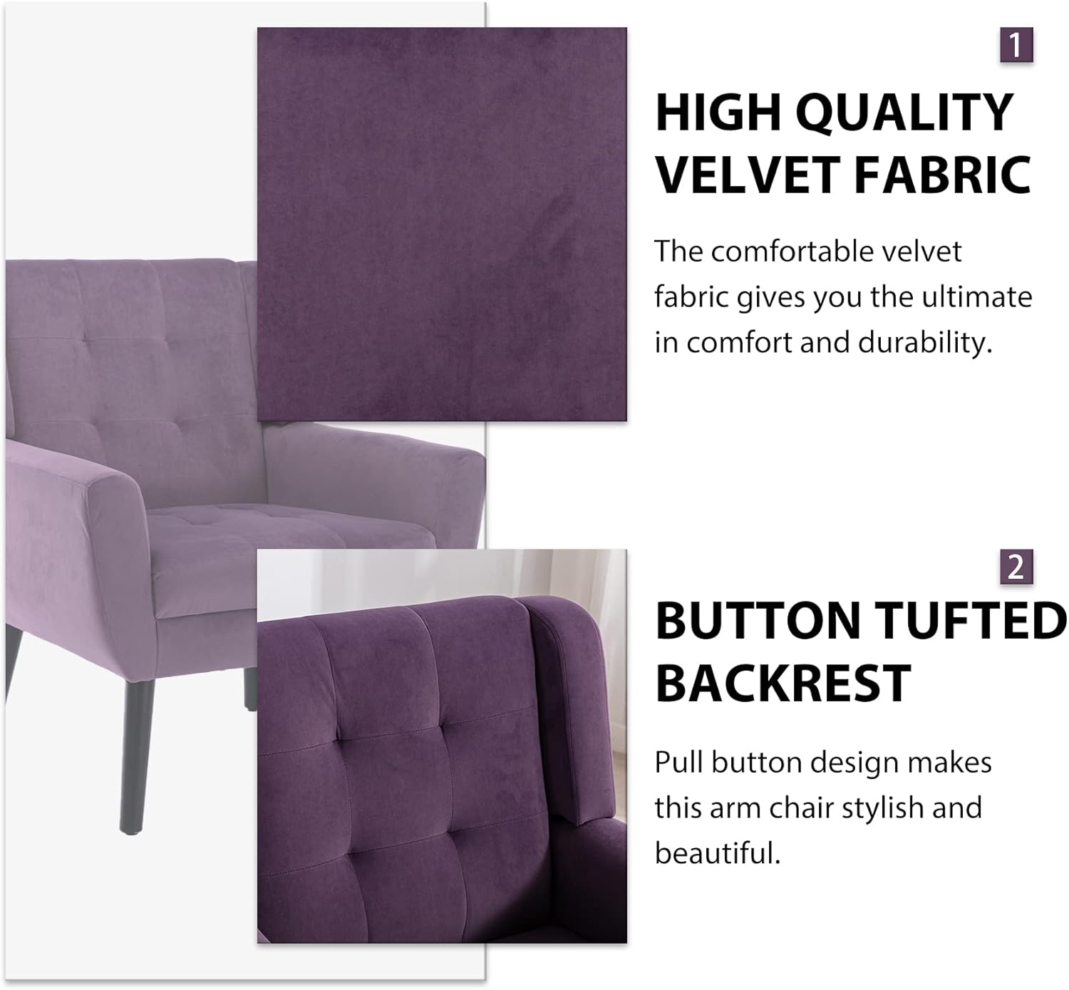 1. **HIGH QUALITY VELVET FABRIC**  
   The comfortable velvet fabric gives you the ultimate in comfort and durability.

2. **BUTTON TUFTED BACKREST**  
   Pull button design makes this arm chair stylish and beautiful.