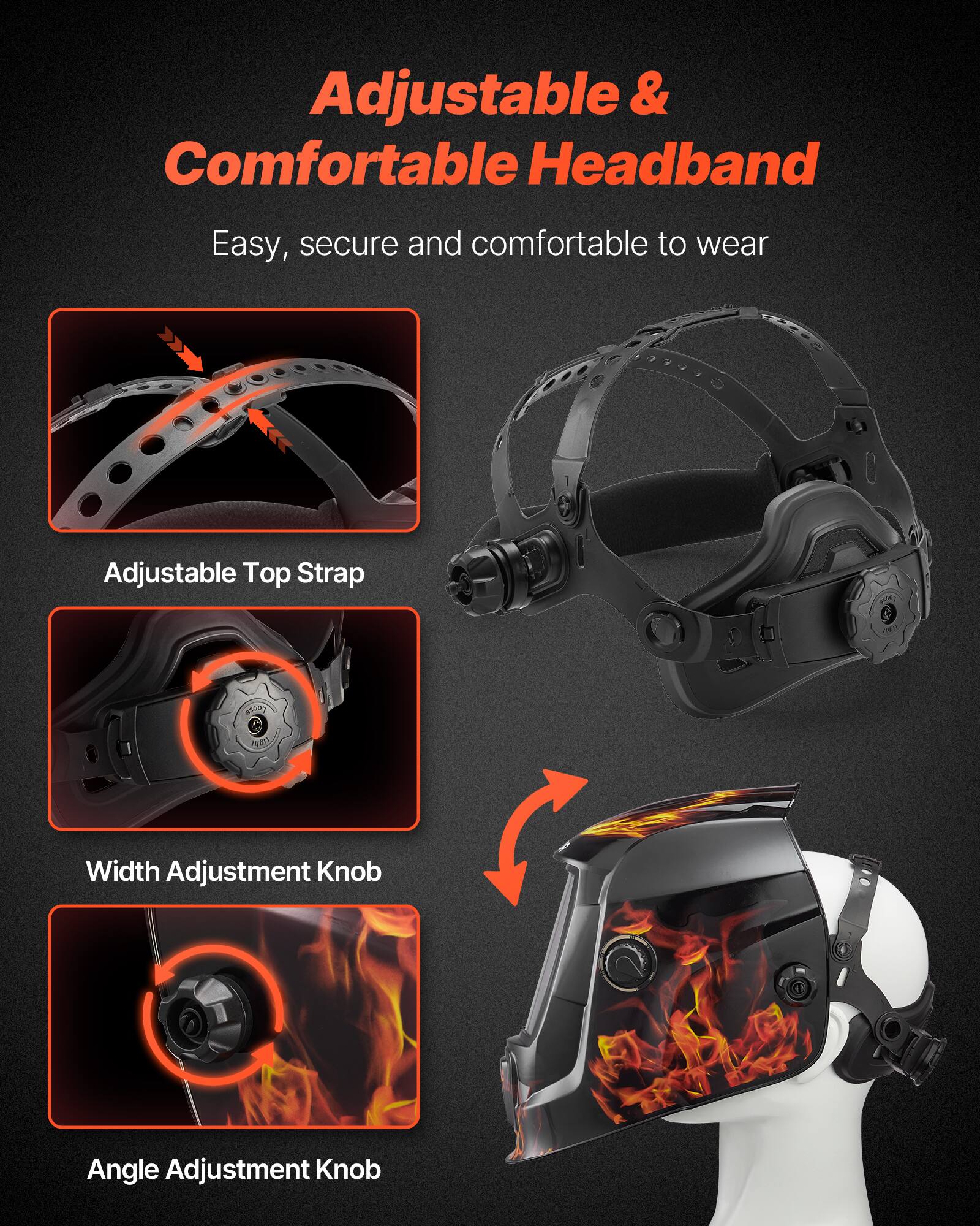 Adjustable & Comfortable Headband  
Easy, secure and comfortable to wear  

Adjustable Top Strap  
Width Adjustment Knob  
Angle Adjustment Knob