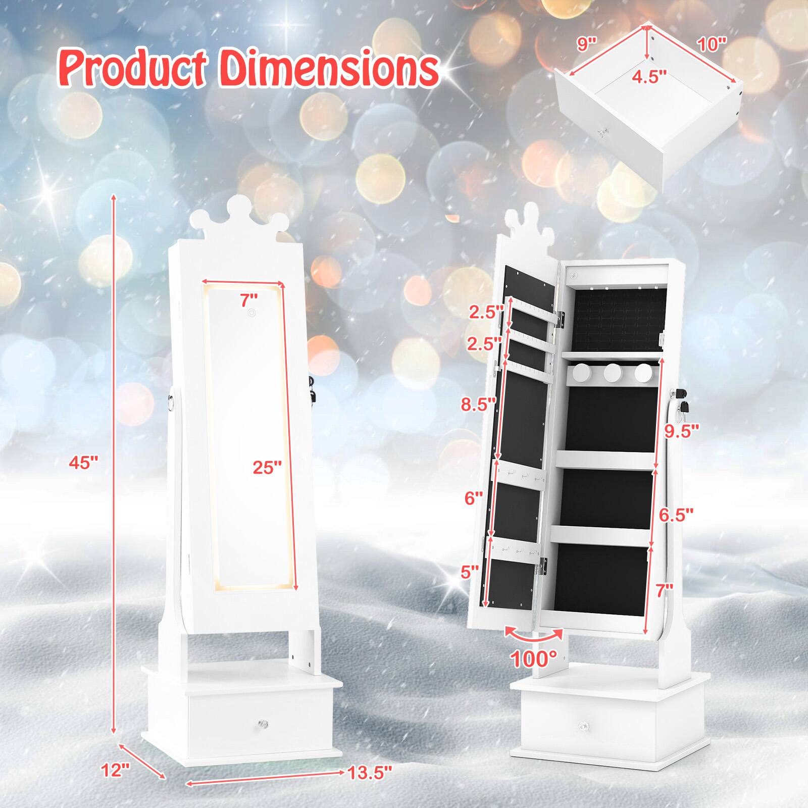 Product Dimensions

- 9" x 4.5" x 10"
- 45" x 25" x 12"
- 8.5" x 9.5" x 6.5"
- 2.5" x 2.5" x 5"
- 100°
- 13.5"