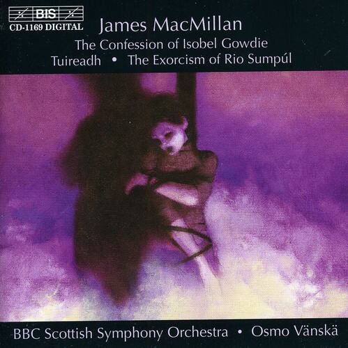 BIS CD-1169 DIGITAL  
James MacMillan  
The Confession of Isobel Gowdie  
Tuireadh • The Exorcism of Rio Sumpl  
BBC Scottish Symphony Orchestra • Osmo Vänskä
