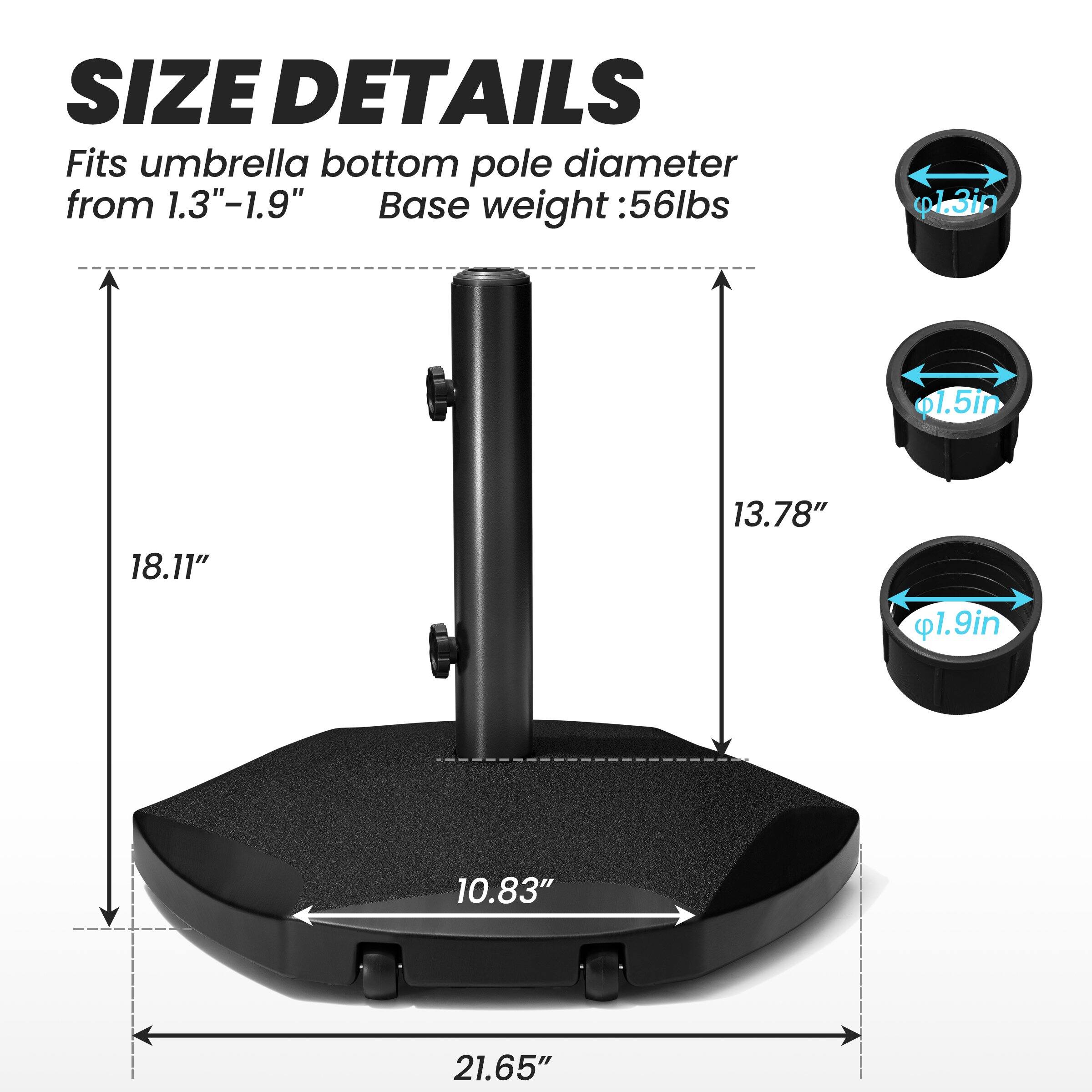 **SIZE DETAILS**

Fits umbrella bottom pole diameter from 1.3"–1.9"

Base weight: 56lbs

- 1.3in
- 1.5in
- 1.9in

- 18.11"
- 13.78"
- 10.83"
- 21.65"