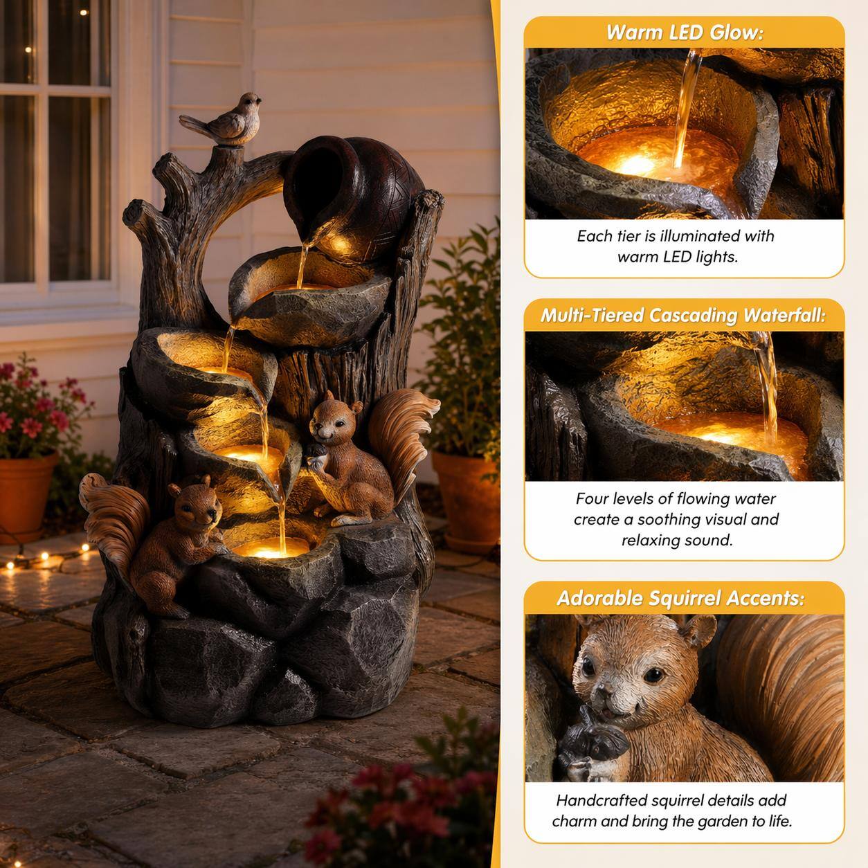 Warm LED Glow: Each tier is illuminated with warm LED lights.  
Multi-Tiered Cascading Waterfall: Four levels of flowing water create a soothing visual and relaxing sound.  
Adorable Squirrel Accents: Handcrafted squirrel details add charm and bring the garden to life.