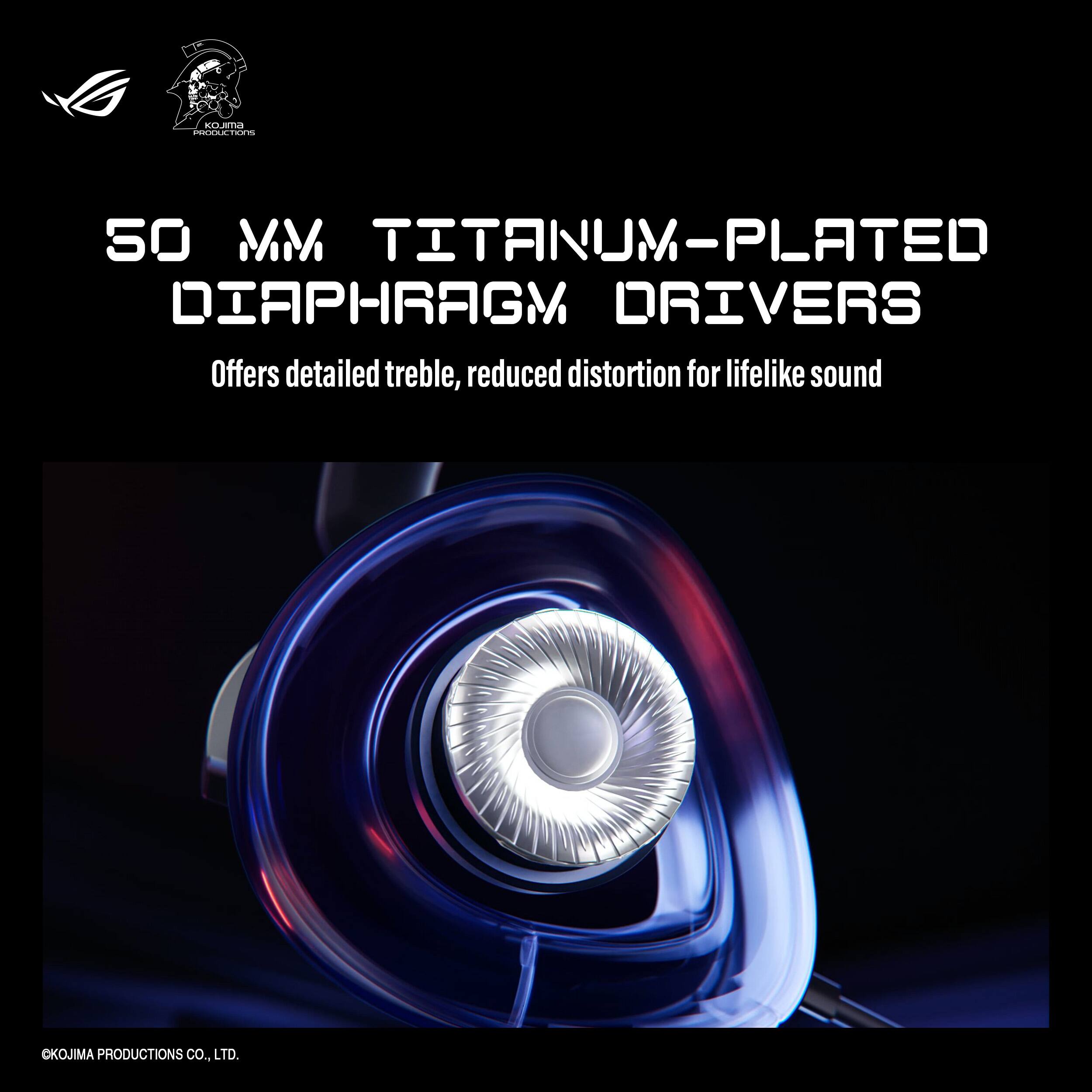 50 MM TITANIUM-PLATED DIAPHRAGM DRIVERS  
Offers detailed treble, reduced distortion for lifelike sound  
OKOJIMA PRODUCTIONS CO., LTD.