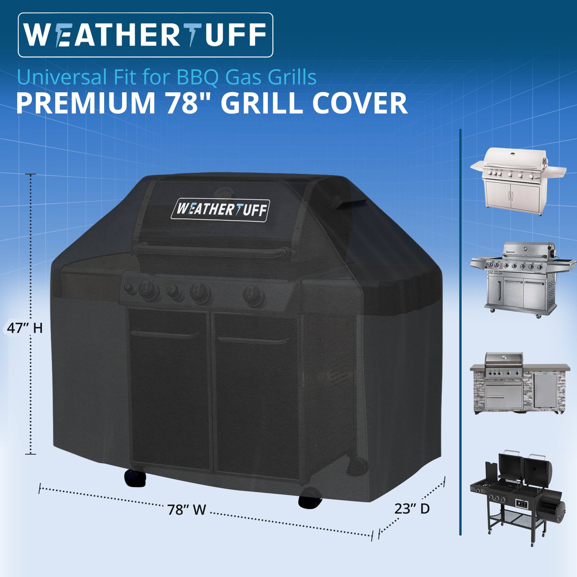 WEATHER TUFF  
Universal Fit for BBQ Gas Grills  
PREMIUM 78" GRILL COVER  

47" H  
78" W  
23" D