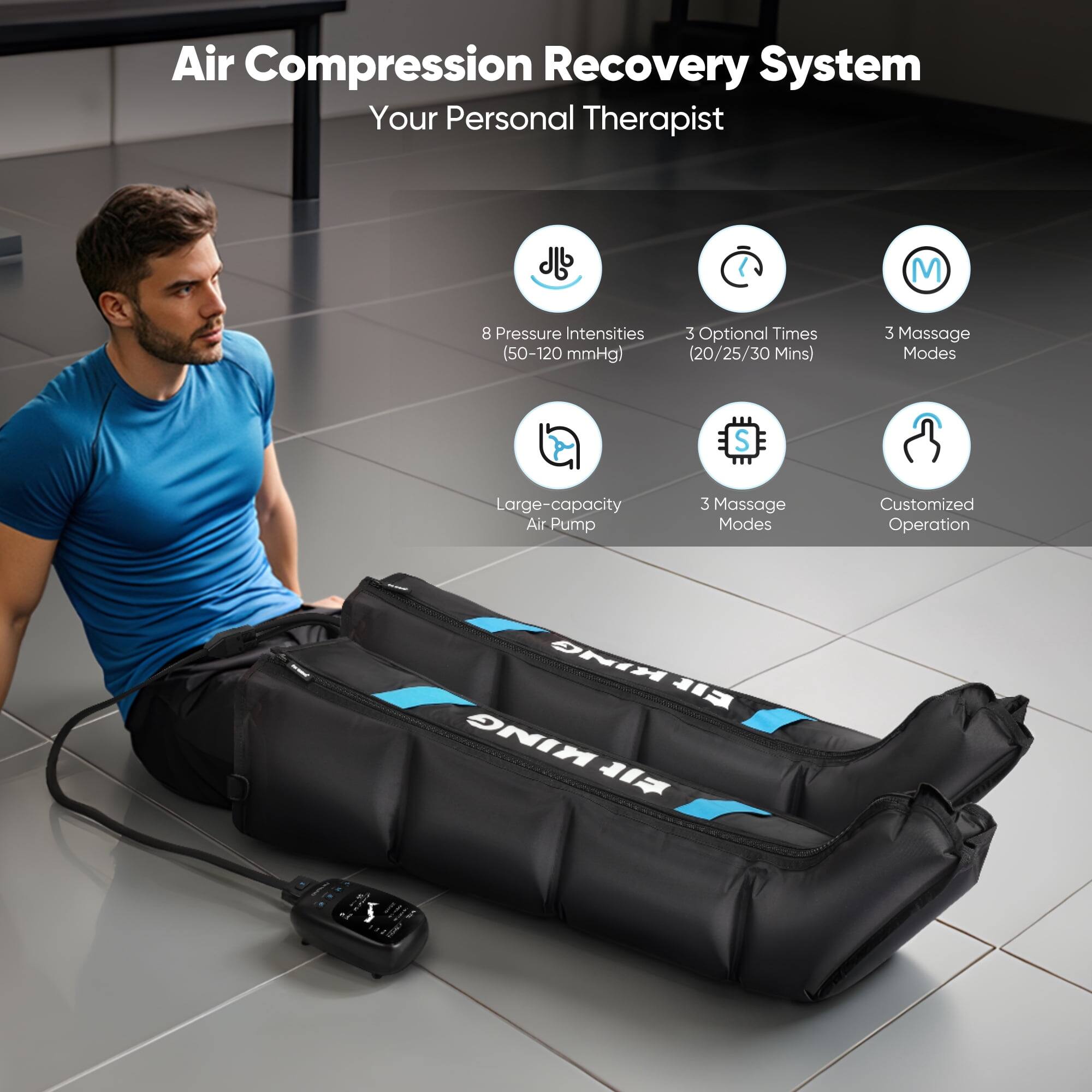 Air Compression Recovery System  
Your Personal Therapist

- 8 Pressure Intensities (50-120 mmHg)
- 3 Optional Times (20/25/30 Mins)
- 3 Massage Modes
- Large-capacity Air Pump
- 3 Massage Modes
- Customized Operation