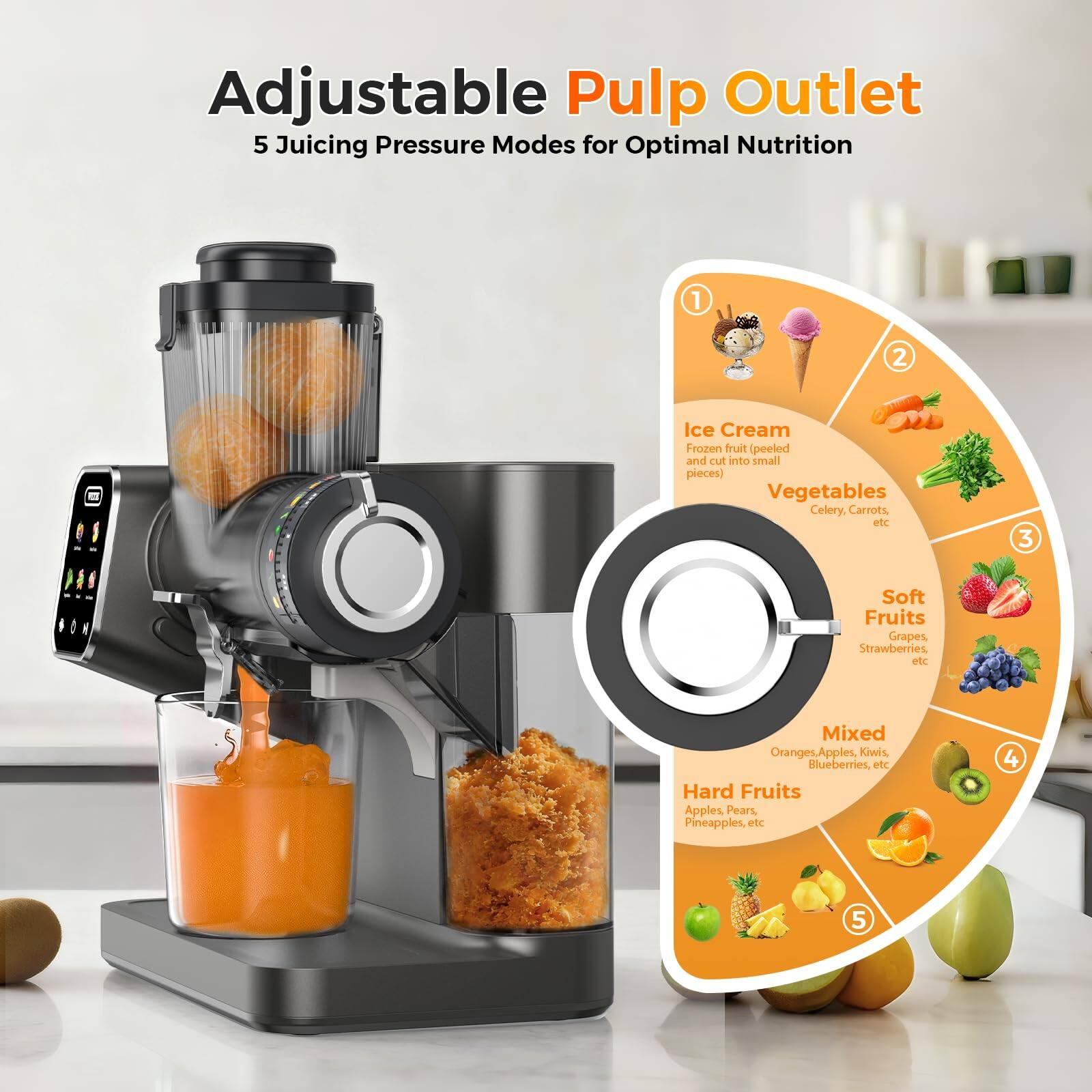 Adjustable Pulp Outlet  
5 Juicing Pressure Modes for Optimal Nutrition  

1. Ice Cream  
   (Frozen fruit peeled and cut into small pieces)  

2. Vegetables  
   Celery, Carrots, etc  

3. Soft Fruits  
   Grapes, Strawberries, etc  

4. Mixed  
   Oranges, Apples, Kiwis, Blueberries, etc  

5. Hard Fruits  
   Apples, Pears, Pineapples, etc