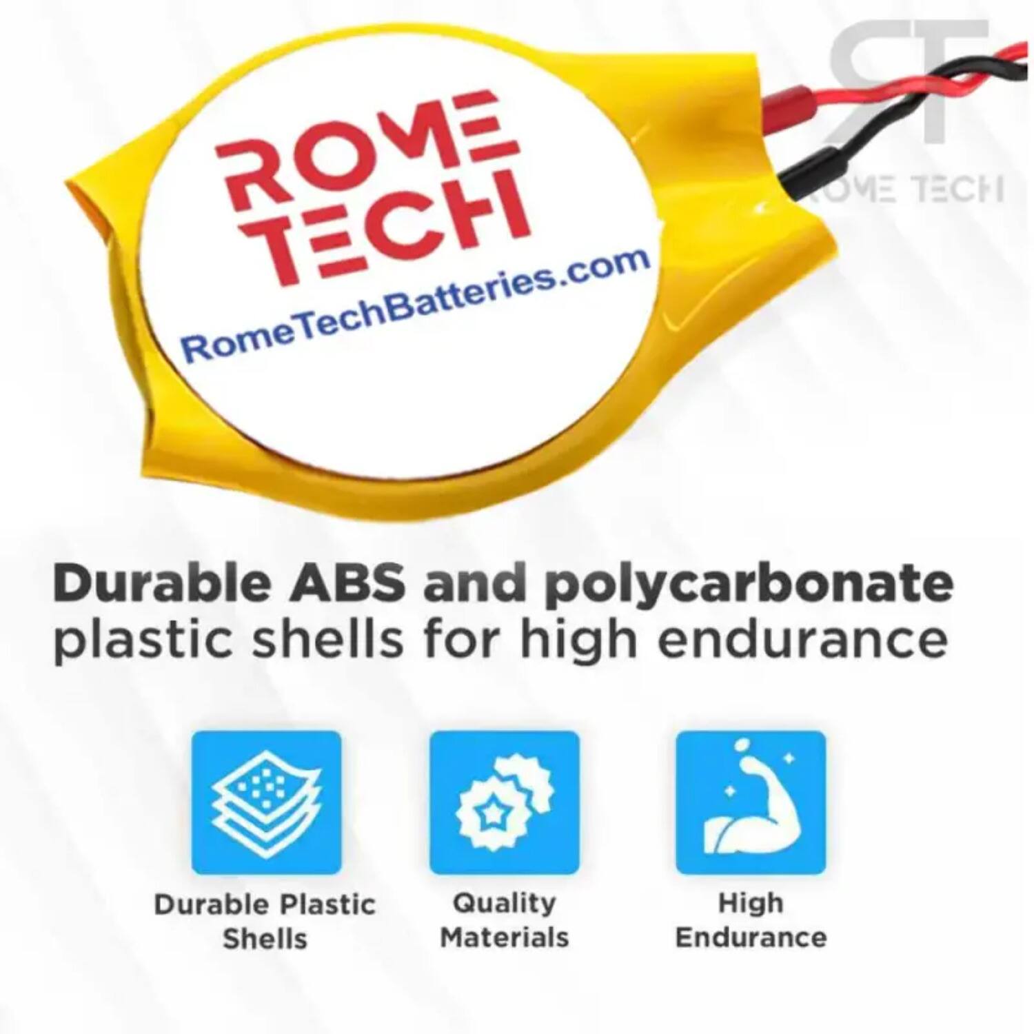 ROME TECH  
RomeTechBatteries.com  

Durable ABS and polycarbonate plastic shells for high endurance  

- Durable Plastic Shells  
- Quality Materials  
- High Endurance