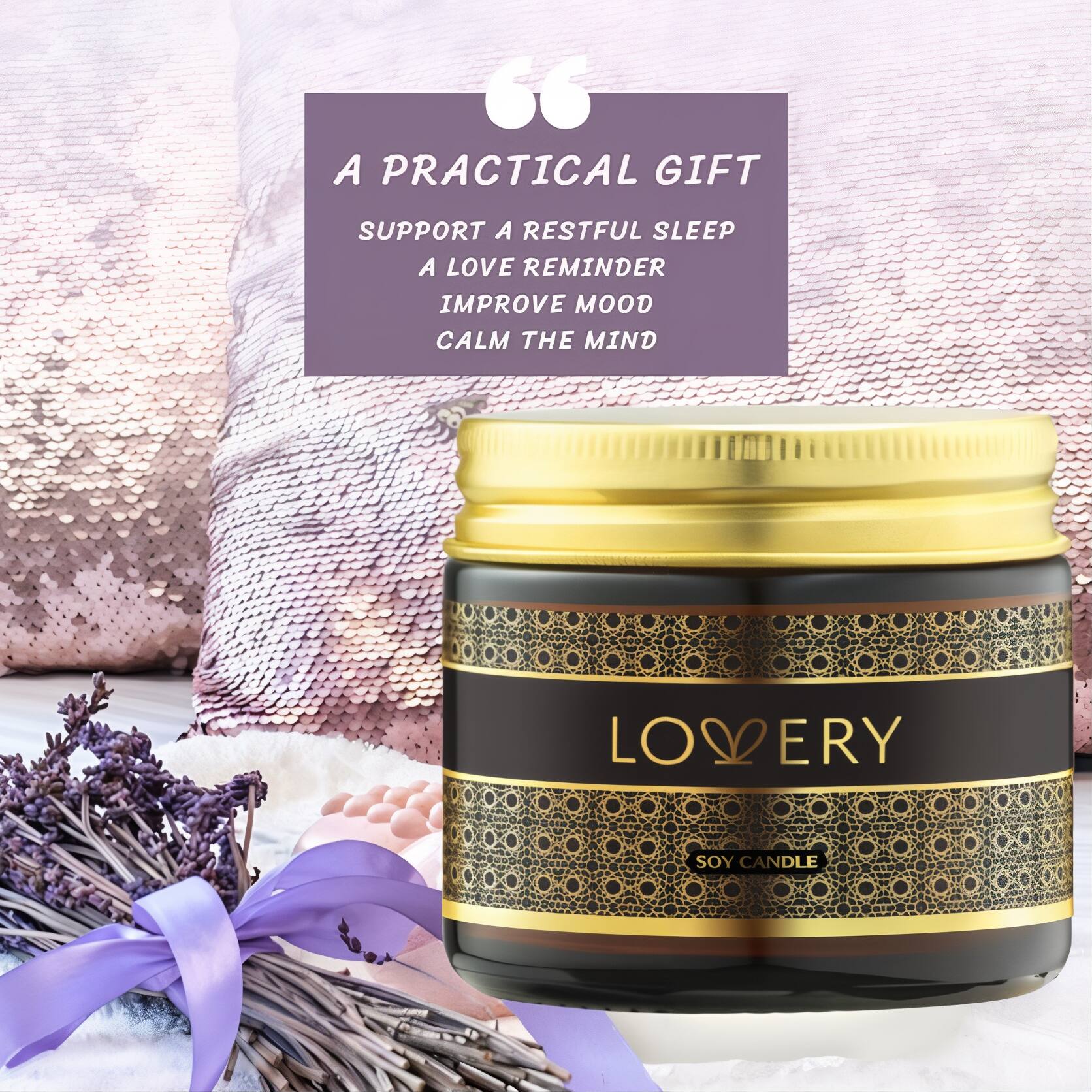 A PRACTICAL GIFT
SUPPORT A RESTFUL SLEEP
A LOVE REMINDER
IMPROVE MOOD
CALM THE MIND
LOVERY
LO SOY CANDLE