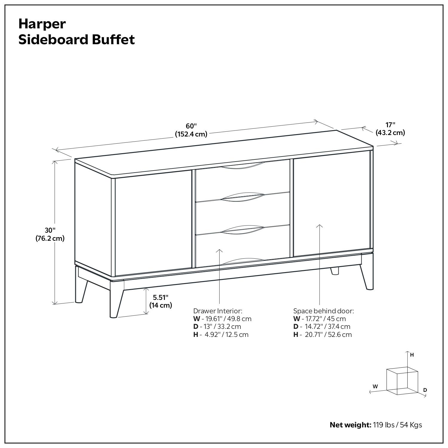 Harper Sideboard Buffet

- Width: 60" (152.4 cm)
- Depth: 30" (76.2 cm)
- Height: 17" (43.2 cm)
- Drawer Interior: W 19.61" (49.8 cm) D 13" (33.2 cm) H 4.92" (12.5 cm)
- Space behind door: W 17.72" (45 cm) D 14.72" (37.4 cm) H 20.71" (52.6 cm)
- Net weight: 119 lbs / 54 Kgs