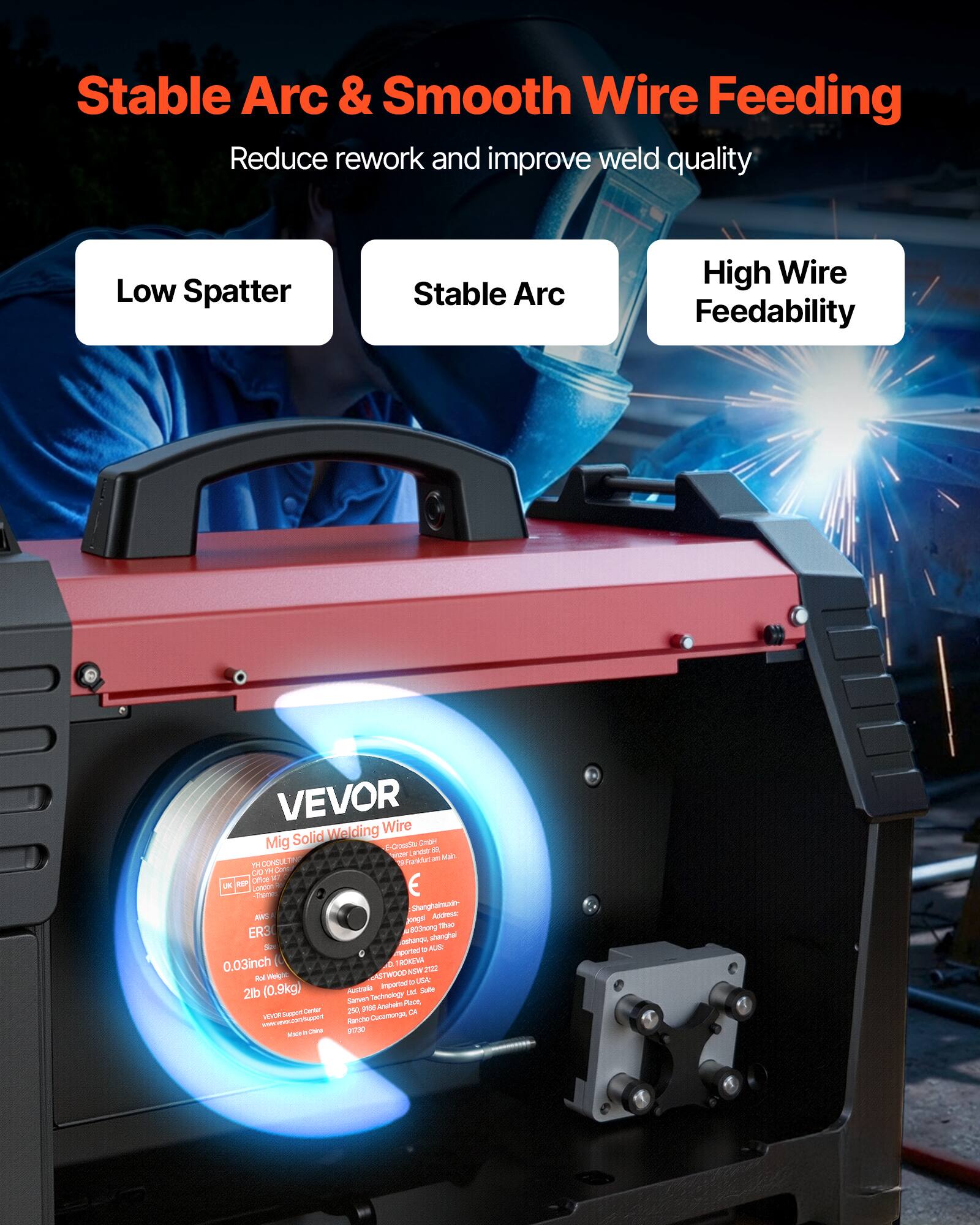 Stable Arc & Smooth Wire Feeding  
Reduce rework and improve weld quality  

Low Spatter  
Stable Arc  
High Wire Feedability  

VEVOR  
Mig Solid Welding Wire  
ER3  
0.03inch  
2lb (0.9kg)  

VEVOR  
www.vevor.com  

Made in China
